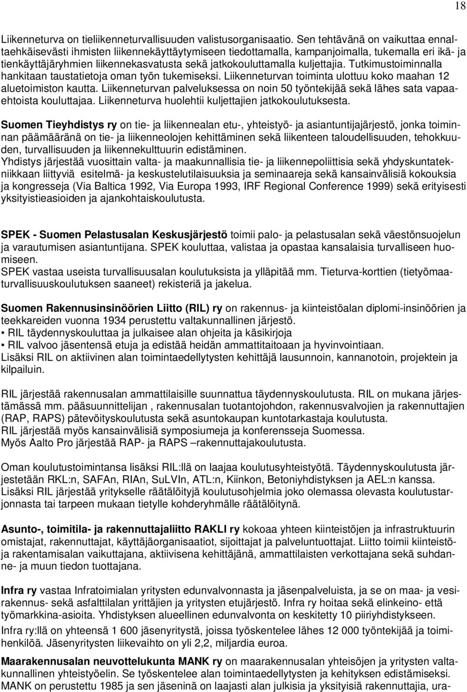 kuljettajia. Tutkimustoiminnalla hankitaan taustatietoja oman työn tukemiseksi. Liikenneturvan toiminta ulottuu koko maahan 12 aluetoimiston kautta.