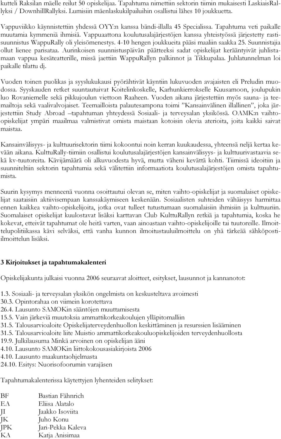 Vappuaattona koulutusalajärjestöjen kanssa yhteistyössä järjestetty rastisuunnistus WappuRally oli yleisömenestys. 4-10 hengen joukkueita pääsi maaliin saakka 25. Suunnistajia ollut lienee parisataa.