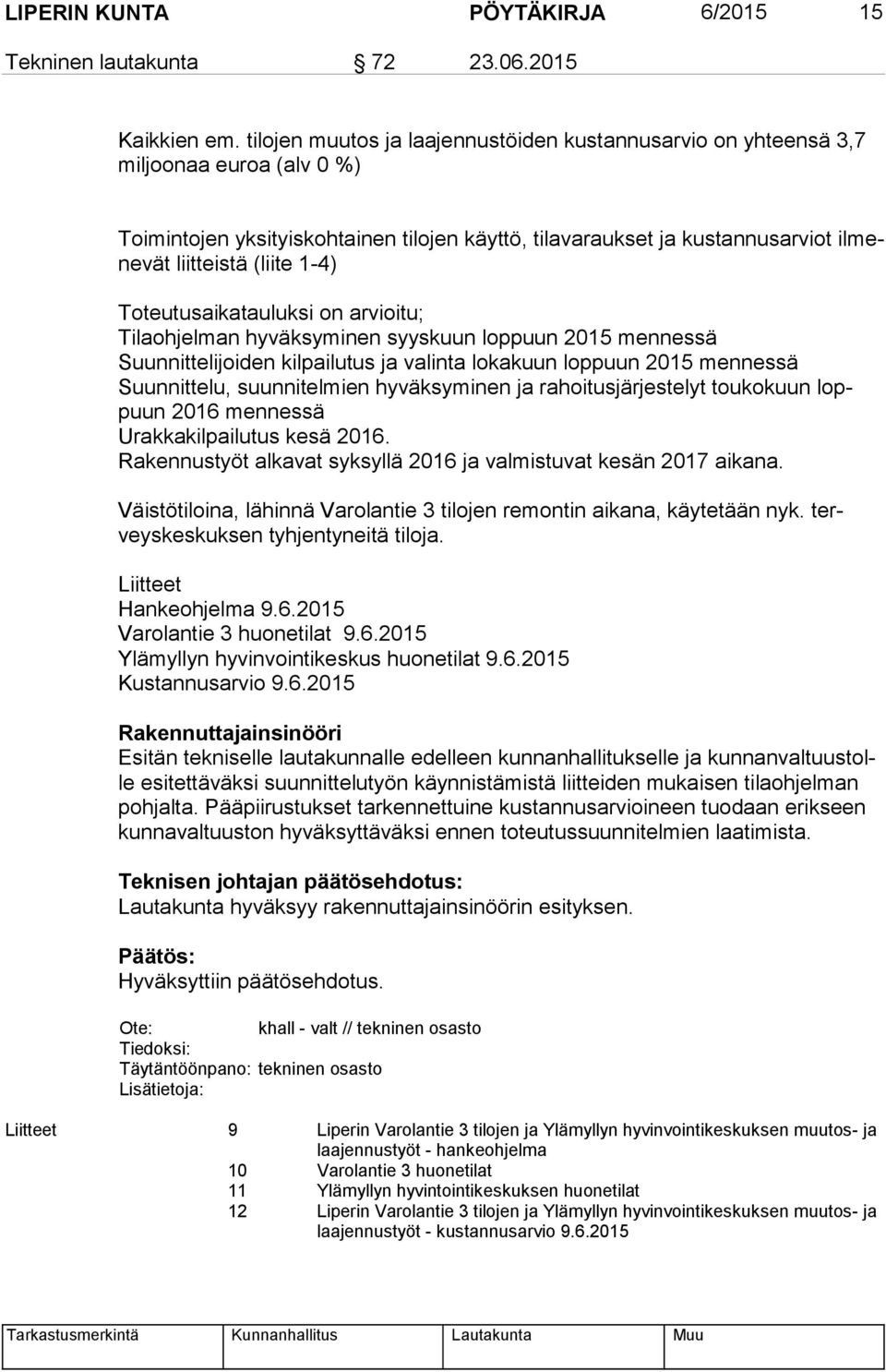 (liite 1-4) Toteutusaikatauluksi on arvioitu; Tilaohjelman hyväksyminen syyskuun loppuun 2015 mennessä Suunnittelijoiden kilpailutus ja valinta lokakuun loppuun 2015 mennessä Suunnittelu,