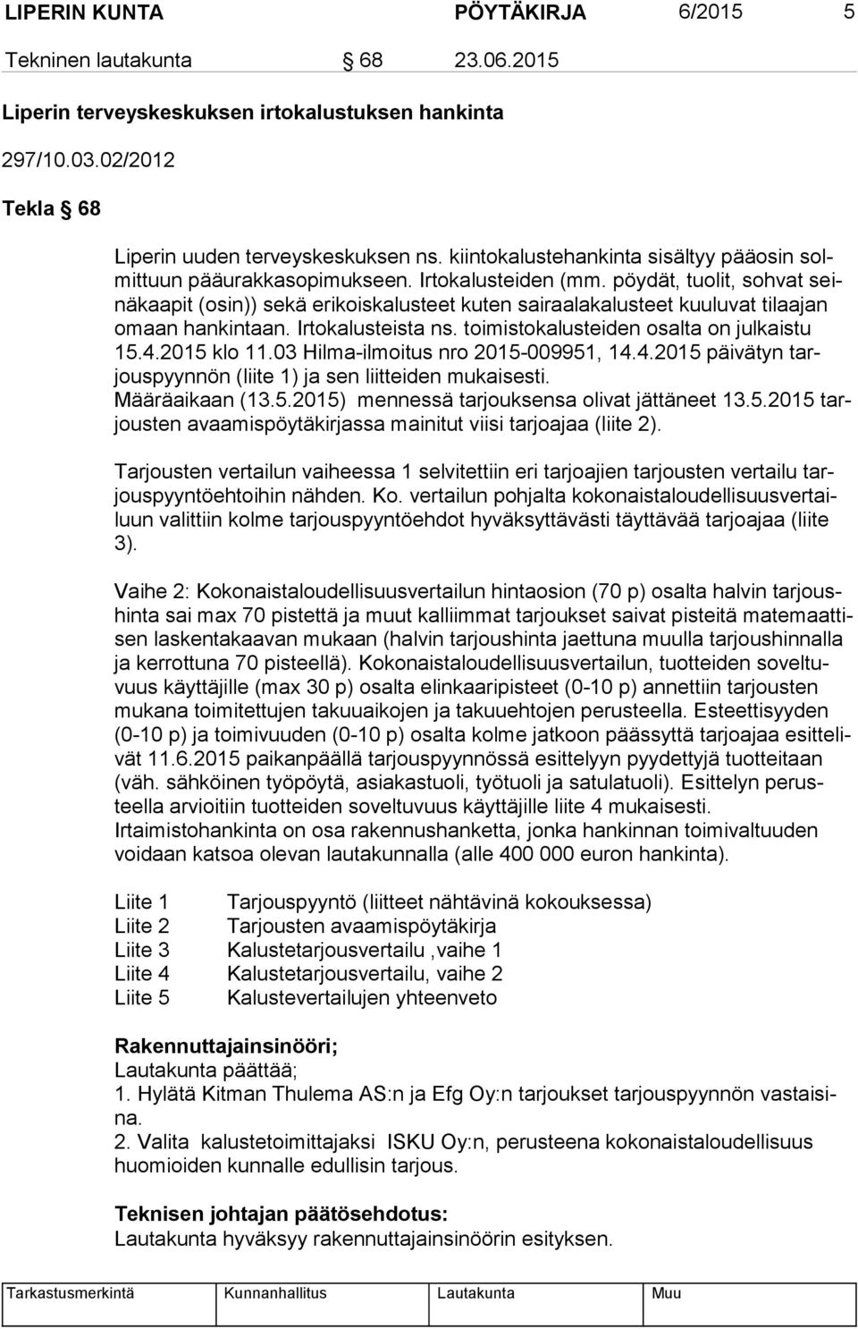 pöydät, tuolit, sohvat seinä kaa pit (osin)) sekä erikoiskalusteet kuten sairaalakalusteet kuuluvat tilaajan omaan hankintaan. Irtokalusteista ns. toimistokalusteiden osalta on julkaistu 15.4.