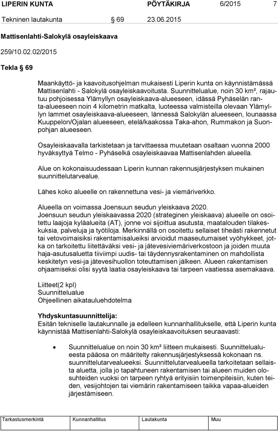 Suunnittelualue, noin 30 km², ra jautuu pohjoisessa Ylämyllyn osayleiskaava-alueeseen, idässä Pyhäselän ranta-alu ee seen noin 4 kilometrin matkalta, luoteessa valmisteilla olevaan Ylä myllyn lammet