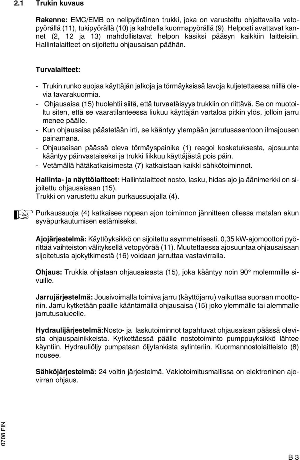 A Turvalaitteet: - Trukin runko suojaa käyttäjän jalkoja ja törmäyksissä lavoja kuljetettaessa niillä olevia tavarakuormia. - Ohjausaisa (15) huolehtii siitä, että turvaetäisyys trukkiin on riittävä.