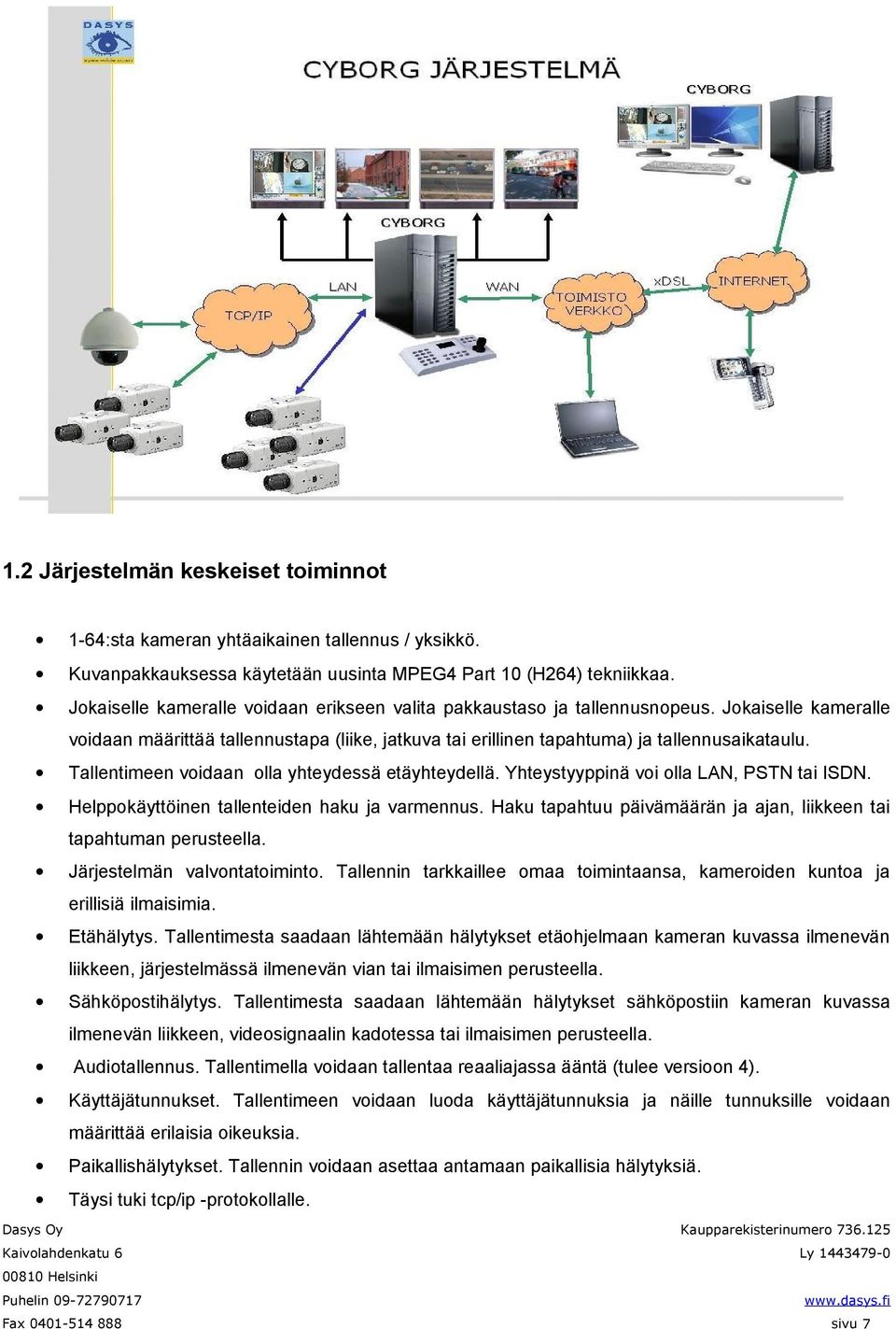 Tallentimeen voidaan olla yhteydessä etäyhteydellä. Yhteystyyppinä voi olla LAN, PSTN tai ISDN. Helppokäyttöinen tallenteiden haku ja varmennus.