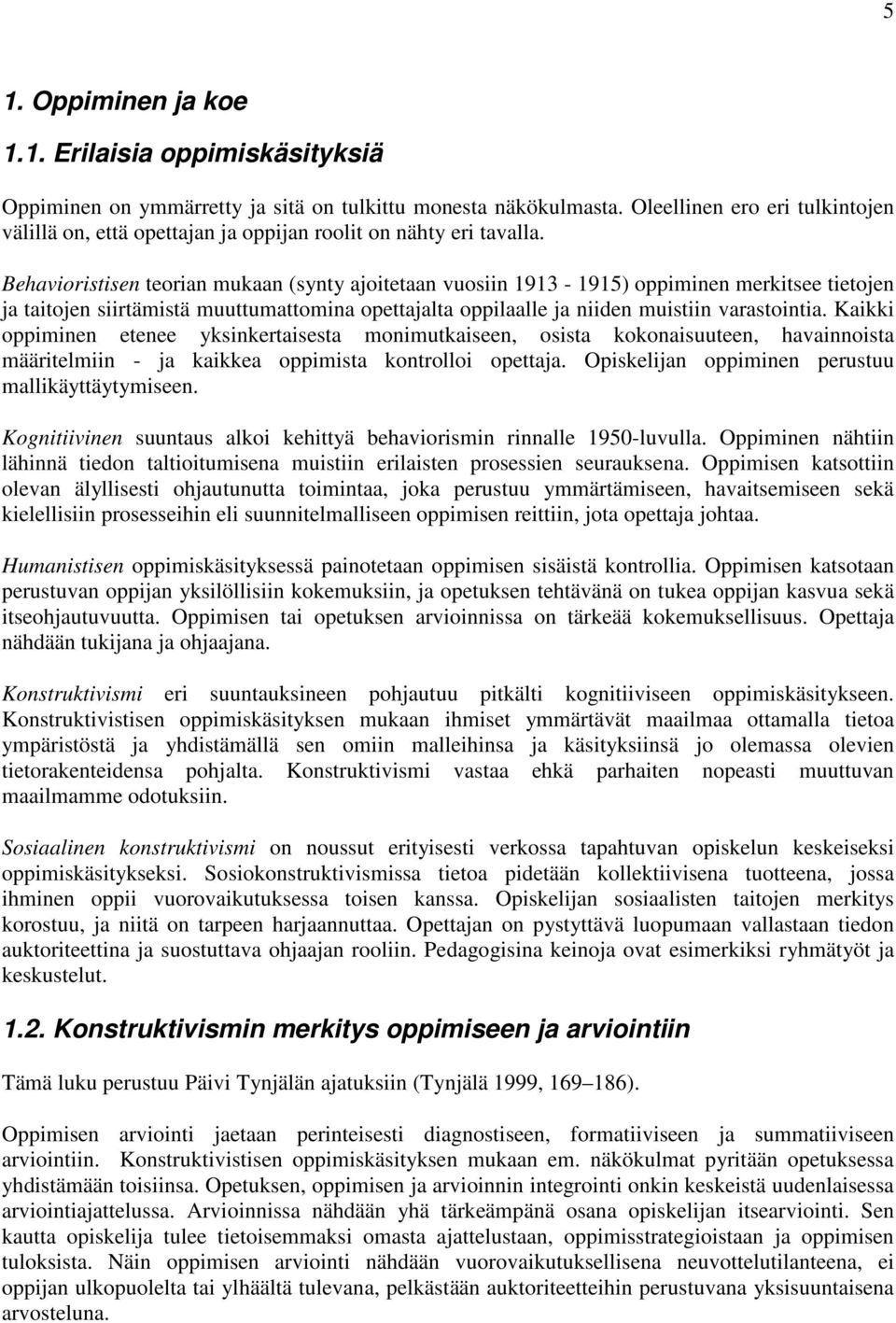 Behavioristisen teorian mukaan (synty ajoitetaan vuosiin 1913-1915) oppiminen merkitsee tietojen ja taitojen siirtämistä muuttumattomina opettajalta oppilaalle ja niiden muistiin varastointia.