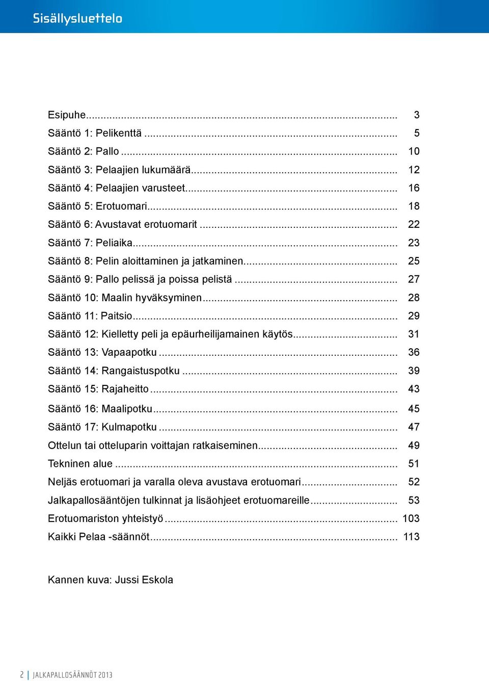 .. 28 Sääntö 11: Paitsio... 29 Sääntö 12: Kielletty peli ja epäurheilijamainen käytös... 31 Sääntö 13: Vapaapotku... 36 Sääntö 14: Rangaistuspotku... 39 Sääntö 15: Rajaheitto.