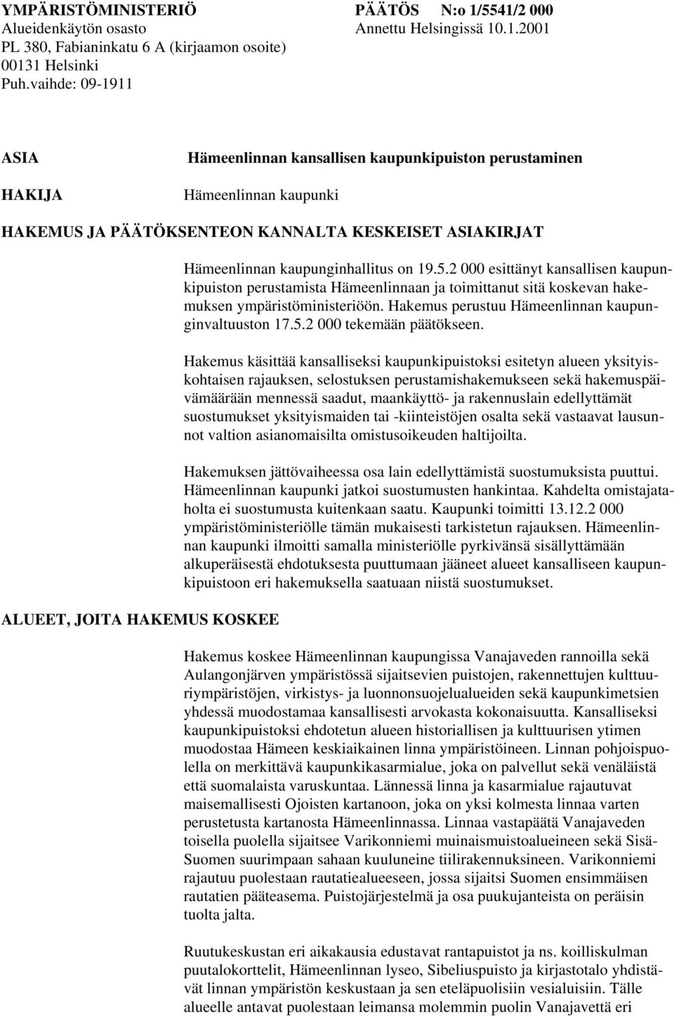 Hämeenlinnan kaupunginhallitus on 19.5.2 000 esittänyt kansallisen kaupunkipuiston perustamista Hämeenlinnaan ja toimittanut sitä koskevan hakemuksen ympäristöministeriöön.