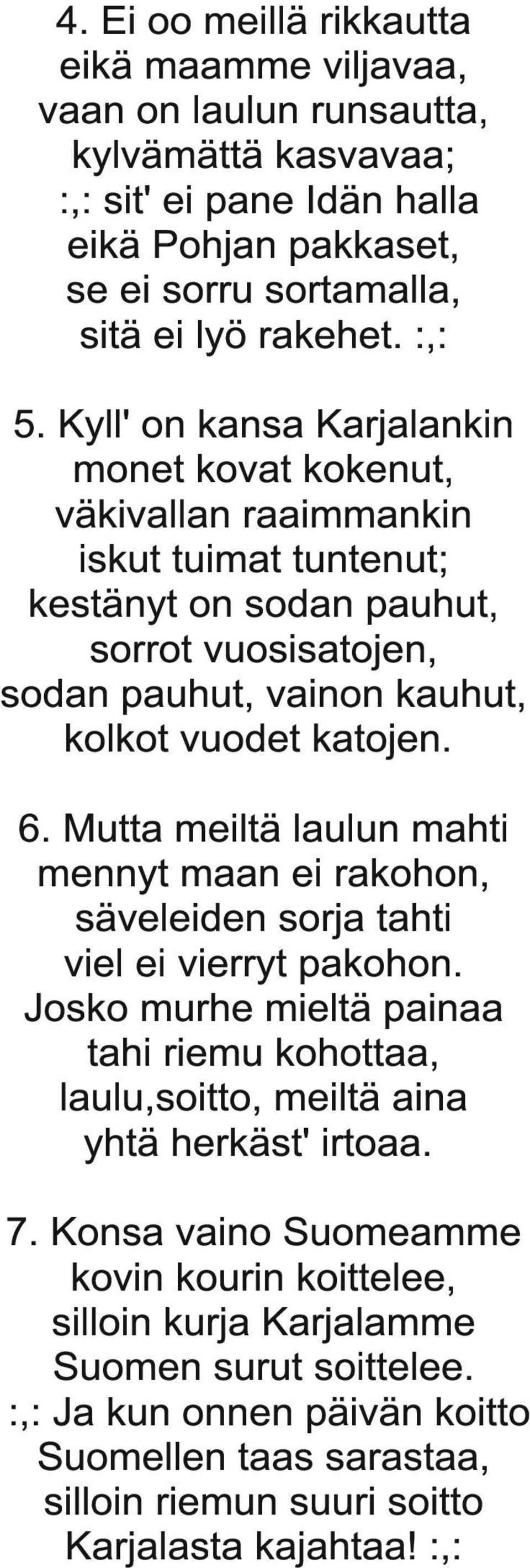 Mutta meiltä laulun mahti mennyt maan ei rakohon, säveleiden sorja tahti viel ei vierryt pakohon. Josko murhe mieltä painaa tahi riemu kohottaa, laulu,soitto, meiltä aina yhtä herkäst' irtoaa. 7.