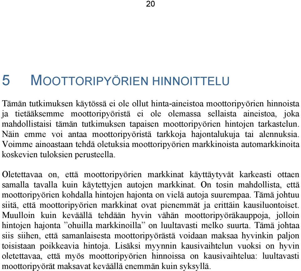 Voimme ainoastaan tehdä oletuksia moottoripyörien markkinoista automarkkinoita koskevien tuloksien perusteella.