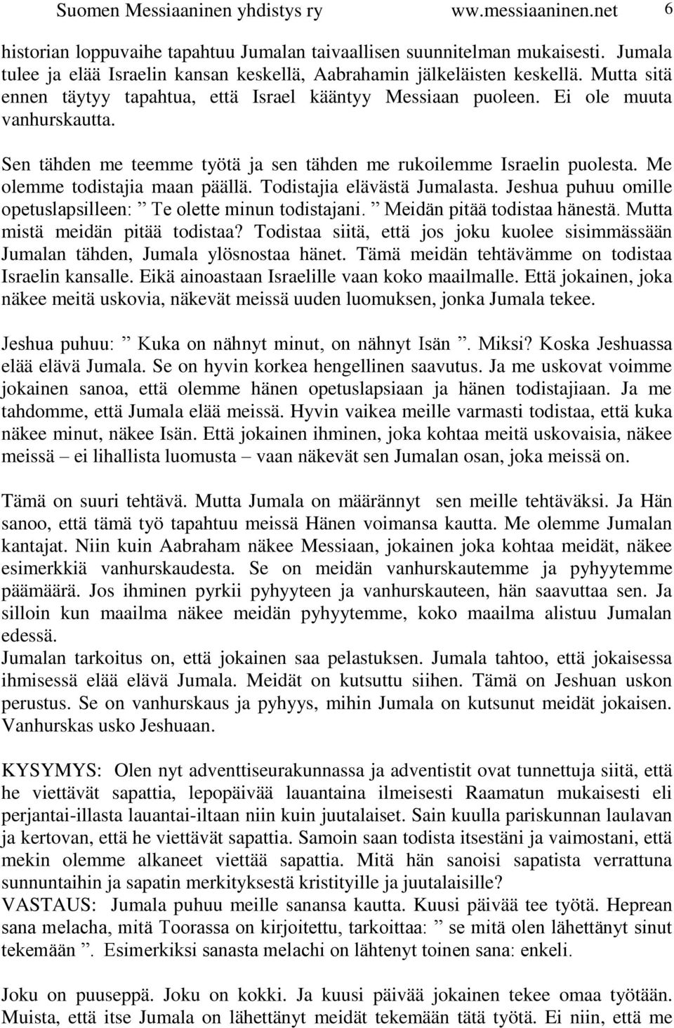 Sen tähden me teemme työtä ja sen tähden me rukoilemme Israelin puolesta. Me olemme todistajia maan päällä. Todistajia elävästä Jumalasta.