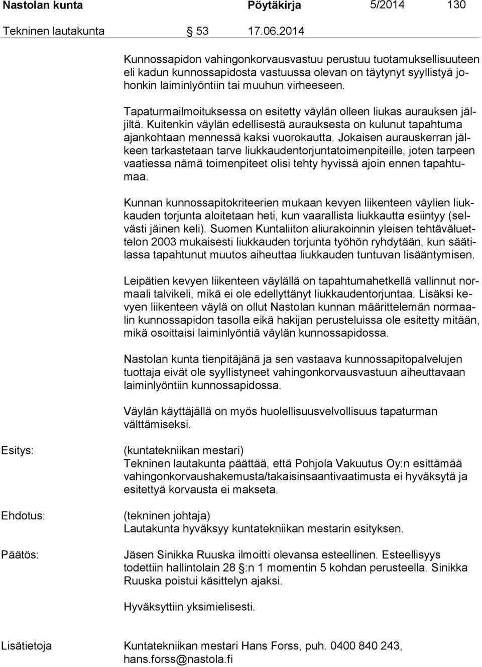 Tapaturmailmoituksessa on esitetty väylän olleen liukas aurauksen jäljil tä. Kuitenkin väylän edellisestä aurauksesta on kulunut tapahtuma ajan koh taan mennessä kaksi vuorokautta.