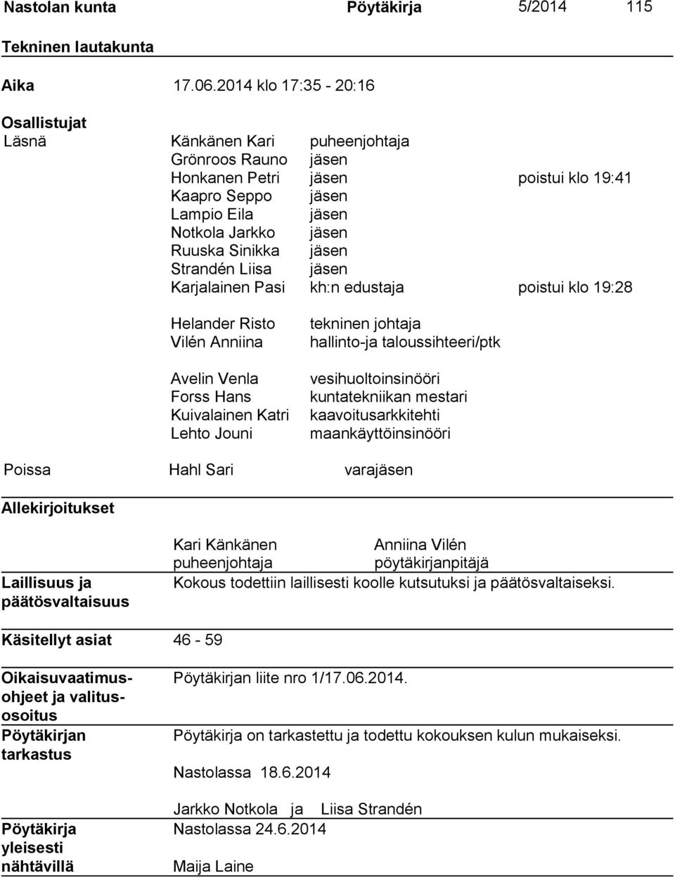 Sinikka jäsen Strandén Liisa jäsen Karjalainen Pasi kh:n edustaja poistui klo 19:28 Helander Risto Vilén Anniina Avelin Venla Forss Hans Kuivalainen Katri Lehto Jouni tekninen johtaja hallinto-ja