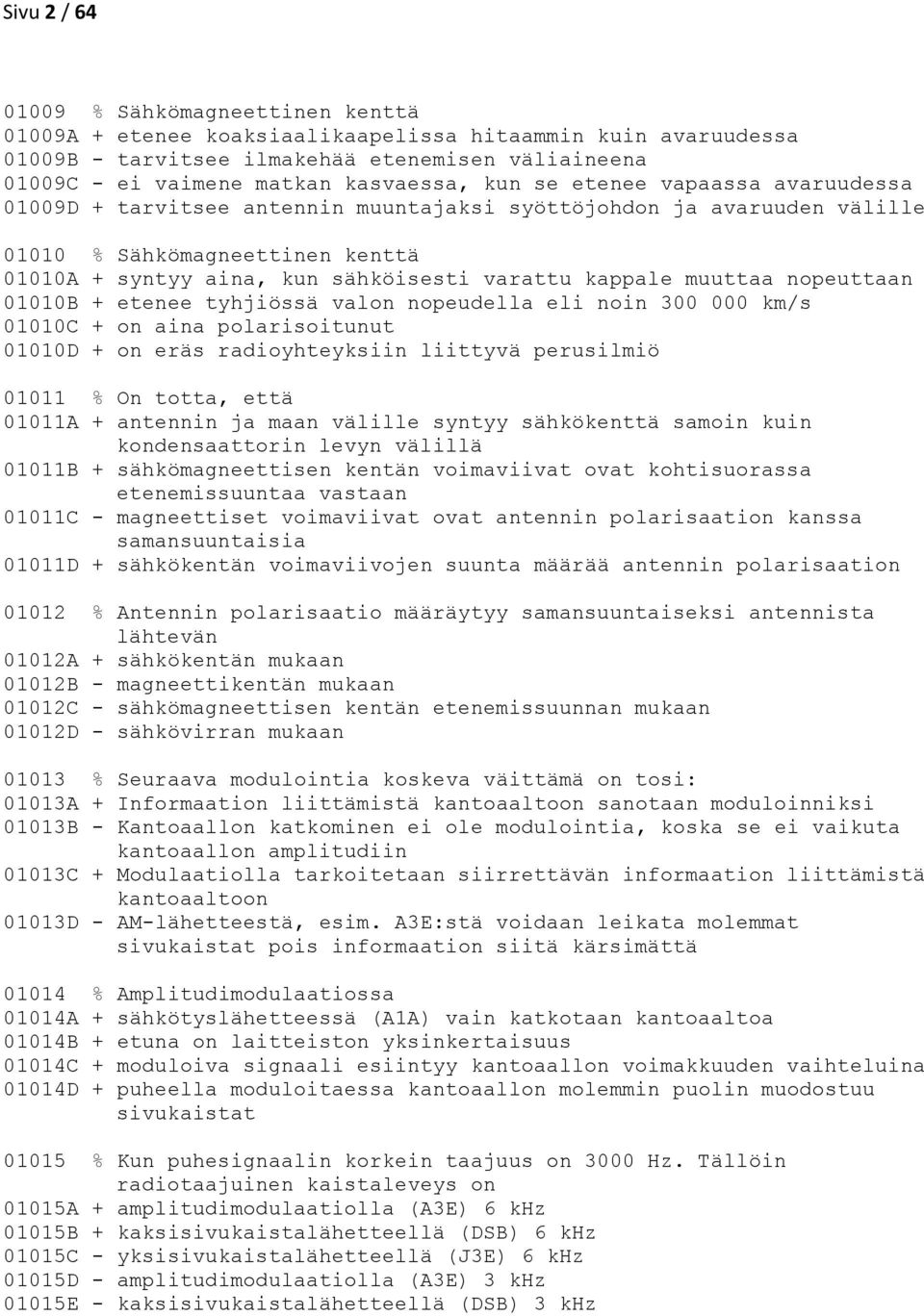 muuttaa nopeuttaan 01010B + etenee tyhjiössä valon nopeudella eli noin 300 000 km/s 01010C + on aina polarisoitunut 01010D + on eräs radioyhteyksiin liittyvä perusilmiö 01011 % On totta, että 01011A