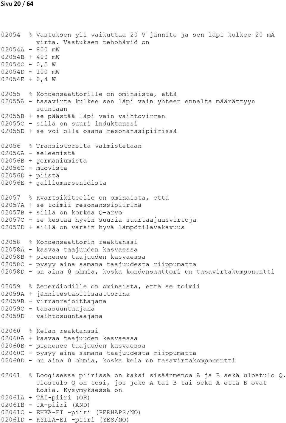 ennalta määrättyyn suuntaan 02055B + se päästää läpi vain vaihtovirran 02055C - sillä on suuri induktanssi 02055D + se voi olla osana resonanssipiirissä 02056 % Transistoreita valmistetaan 02056A -