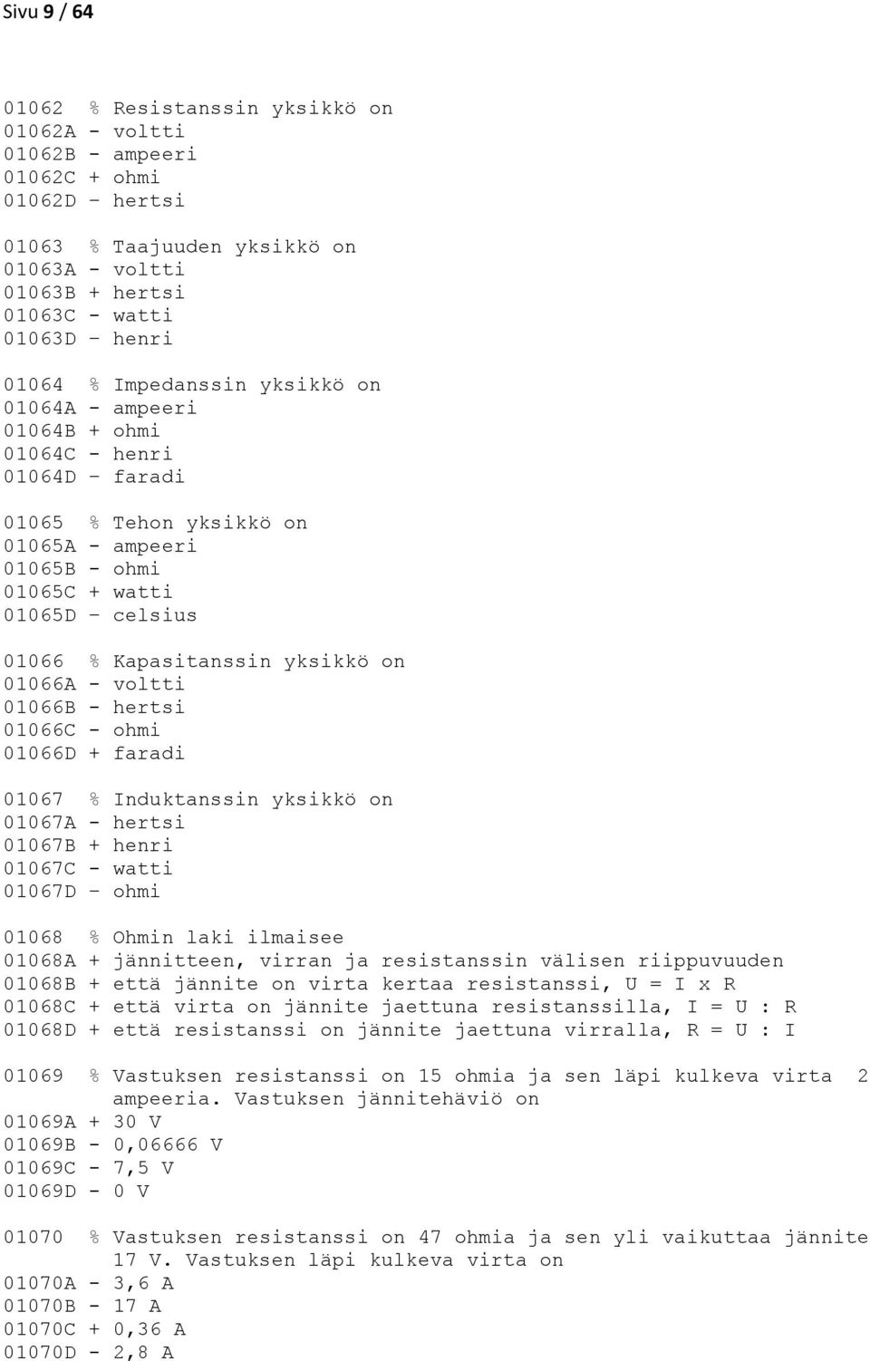 yksikkö on 01066A - voltti 01066B - hertsi 01066C - ohmi 01066D + faradi 01067 % Induktanssin yksikkö on 01067A - hertsi 01067B + henri 01067C - watti 01067D ohmi 01068 % Ohmin laki ilmaisee 01068A +