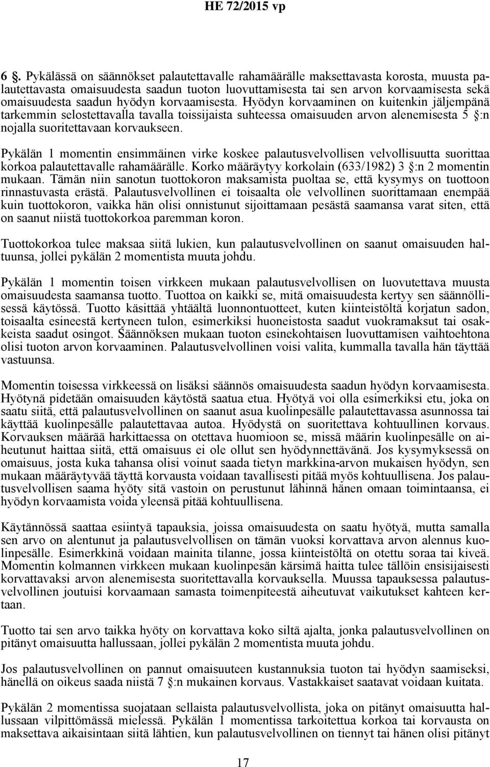 Pykälän 1 momentin ensimmäinen virke koskee palautusvelvollisen velvollisuutta suorittaa korkoa palautettavalle rahamäärälle. Korko määräytyy korkolain (633/1982) 3 :n 2 momentin mukaan.