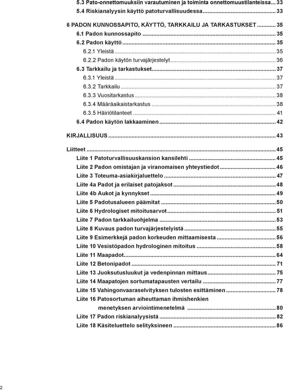 .. 38 6.3.4 Määräaikaistarkastus... 38 6.3.5 Häiriötilanteet... 41 6.4 Padon käytön lakkaaminen... 42 KIRJALLISUUS... 43 Liitteet... 45 Liite 1 Patoturvallisuuskansion kansilehti.