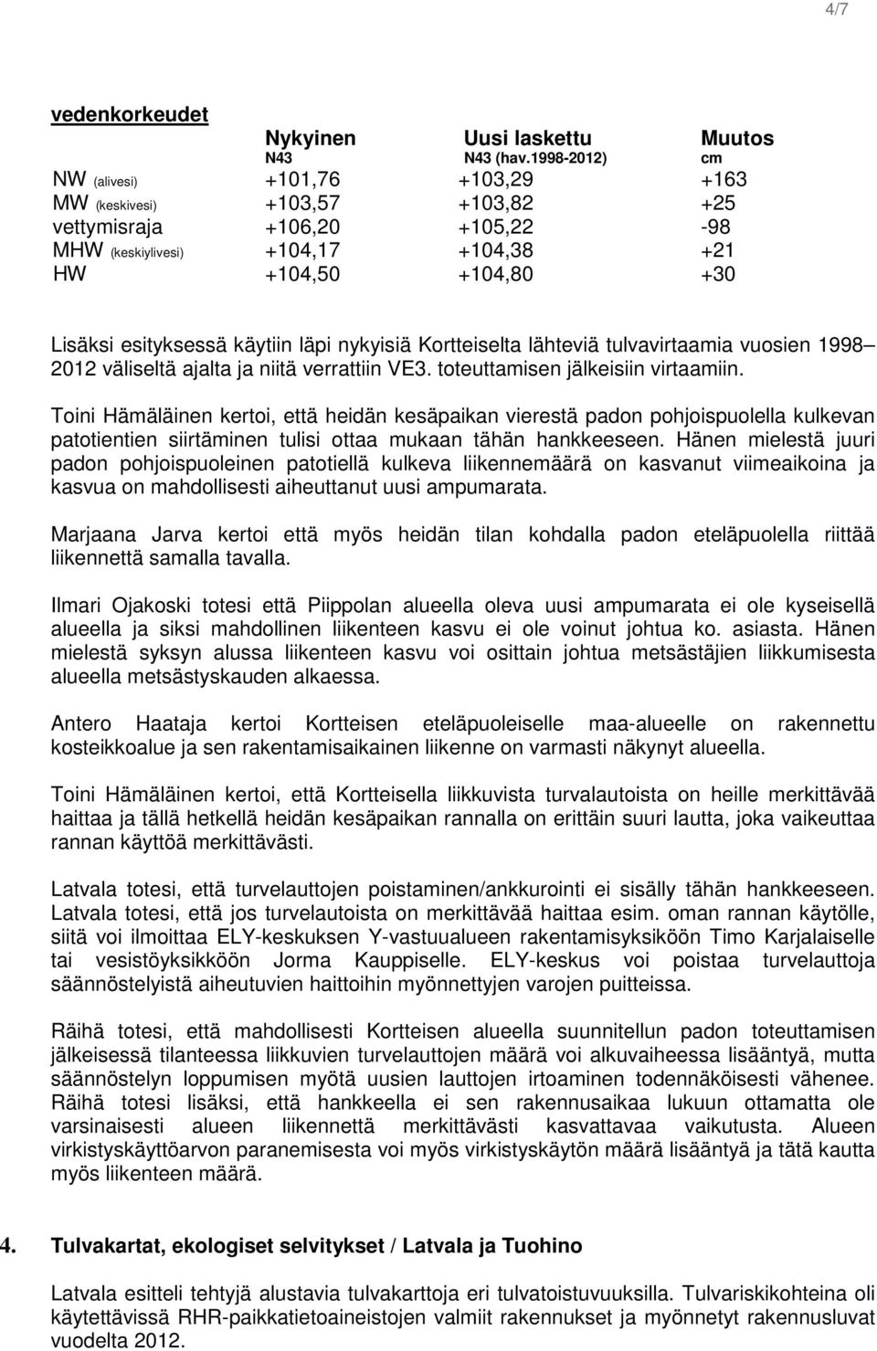 käytiin läpi nykyisiä Kortteiselta lähteviä tulvavirtaamia vuosien 1998 2012 väliseltä ajalta ja niitä verrattiin VE3. toteuttamisen jälkeisiin virtaamiin.