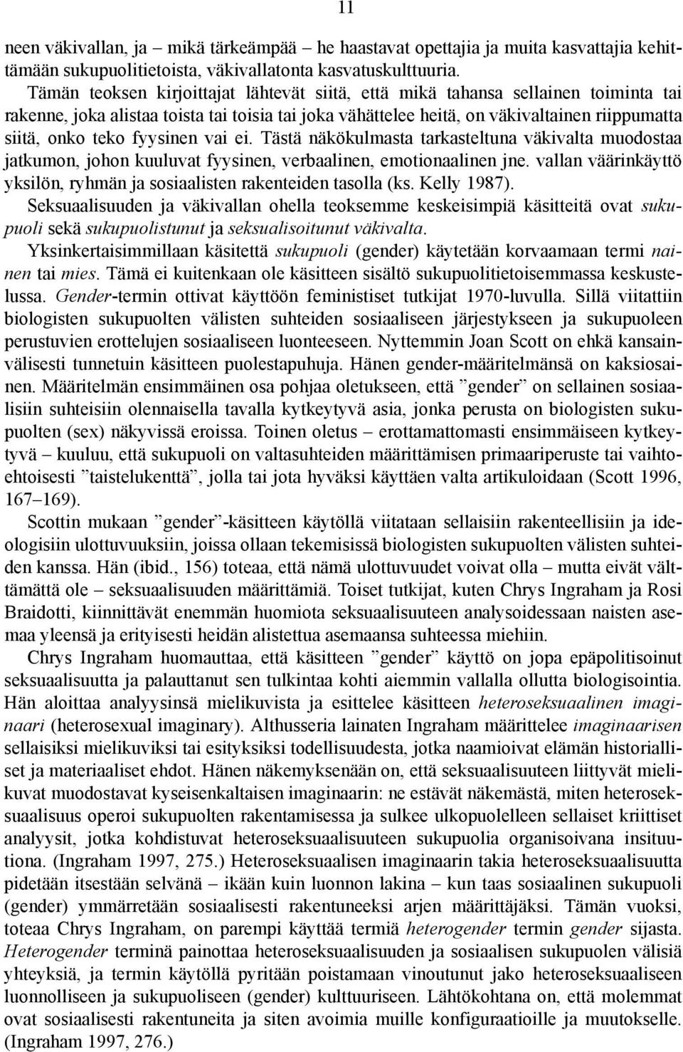 fyysinen vai ei. Tästä näkökulmasta tarkasteltuna väkivalta muodostaa jatkumon, johon kuuluvat fyysinen, verbaalinen, emotionaalinen jne.