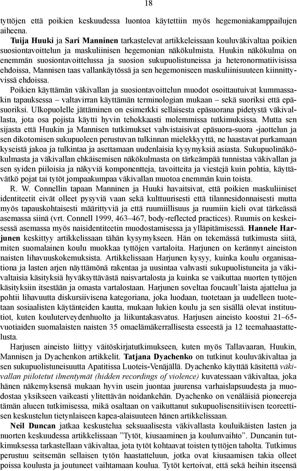 Huukin näkökulma on enemmän suosiontavoittelussa ja suosion sukupuolistuneissa ja heteronormatiivisissa ehdoissa, Mannisen taas vallankäytössä ja sen hegemoniseen maskuliinisuuteen kiinnittyvissä