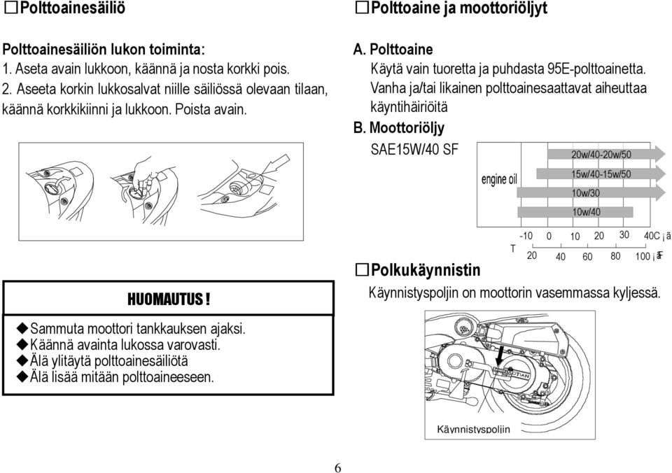 Käännä avainta lukossa varovasti. Älä ylitäytä polttoainesäiliötä Älä lisää mitään polttoaineeseen. Polttoaine ja moottoriöljyt A.