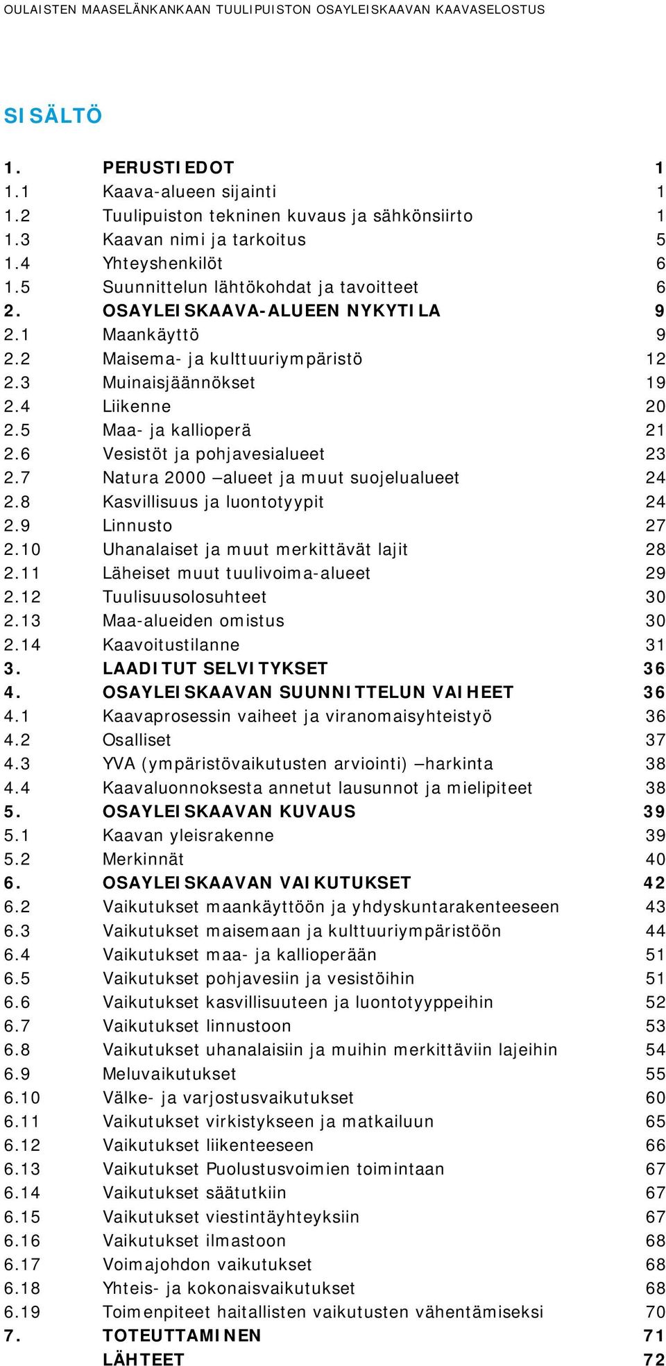 3 Muinaisjäännökset 19 2.4 Liikenne 20 2.5 Maa- ja kallioperä 21 2.6 Vesistöt ja pohjavesialueet 23 2.7 Natura 2000 alueet ja muut suojelualueet 24 2.8 Kasvillisuus ja luontotyypit 24 2.