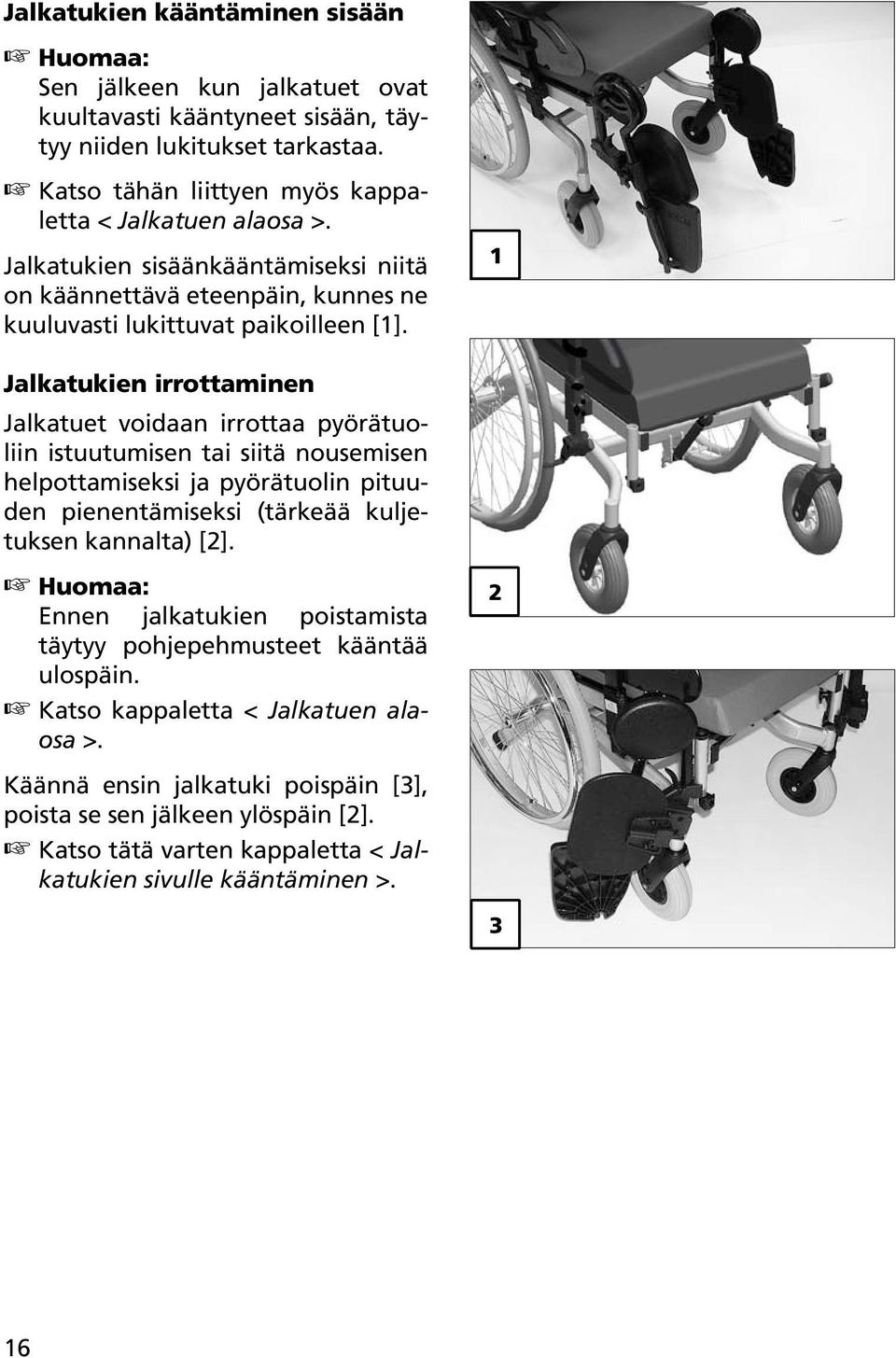 Jalkatukien irrottaminen Jalkatuet voidaan irrottaa pyörätuoliin istuutumisen tai siitä nousemisen helpottamiseksi ja pyörätuolin pituuden pienentämiseksi (tärkeää kuljetuksen kannalta)