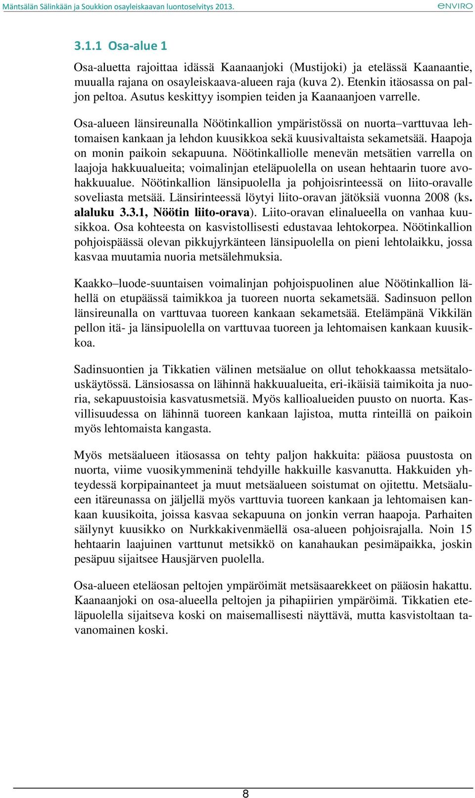 Osa-alueen länsireunalla Nöötinkallion ympäristössä on nuorta varttuvaa lehtomaisen kankaan ja lehdon kuusikkoa sekä kuusivaltaista sekametsää. Haapoja on monin paikoin sekapuuna.