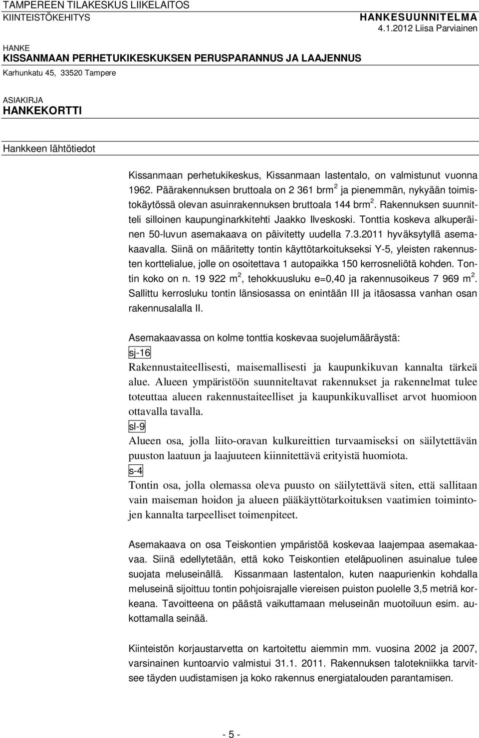 lastentalo, on valmistunut vuonna 1962. Päärakennuksen bruttoala on 2 361 brm 2 ja pienemmän, nykyään toimistokäytössä olevan asuinrakennuksen bruttoala 144 brm 2.