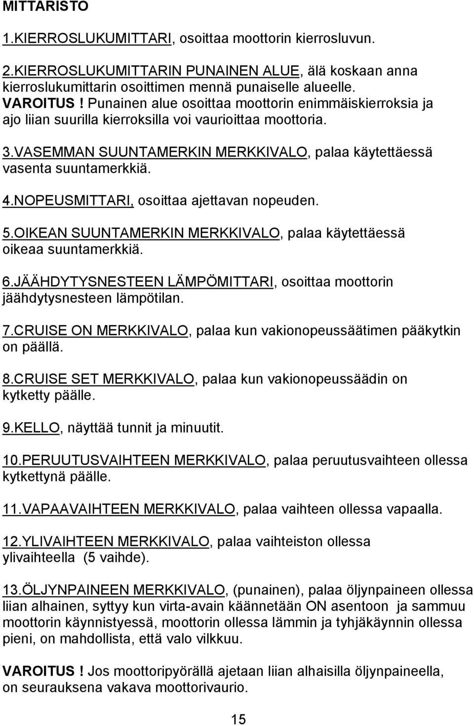 NOPEUSMITTARI, osoittaa ajettavan nopeuden. 5.OIKEAN SUUNTAMERKIN MERKKIVALO, palaa käytettäessä oikeaa suuntamerkkiä. 6.JÄÄHDYTYSNESTEEN LÄMPÖMITTARI, osoittaa moottorin jäähdytysnesteen lämpötilan.