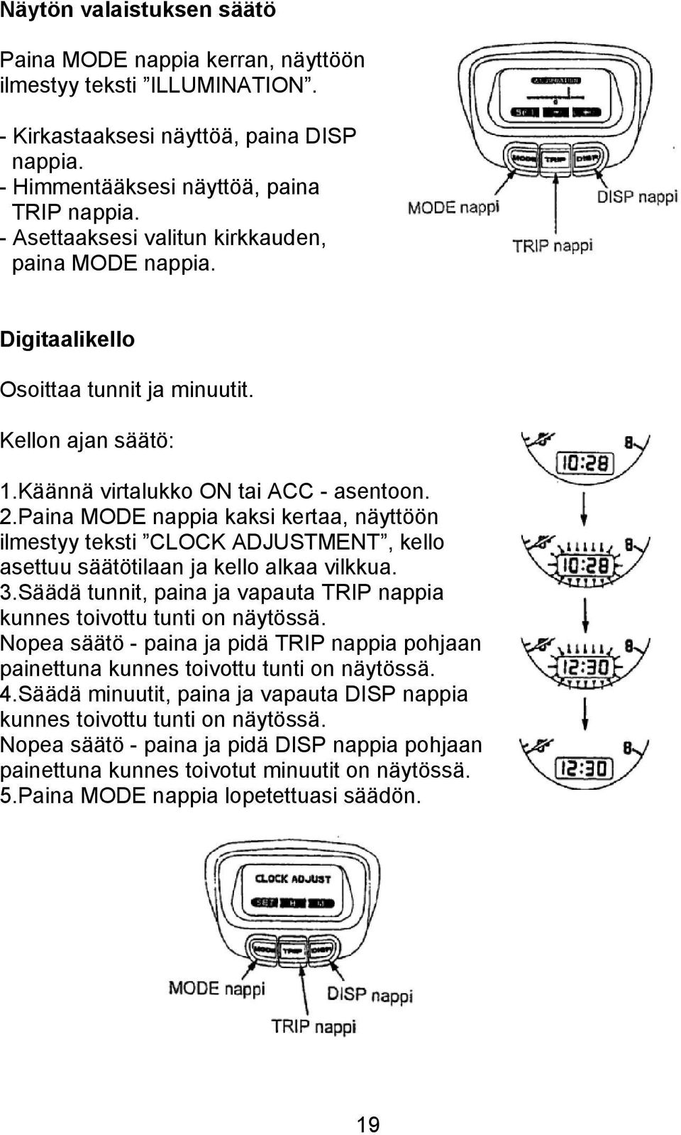 Paina MODE nappia kaksi kertaa, näyttöön ilmestyy teksti CLOCK ADJUSTMENT, kello asettuu säätötilaan ja kello alkaa vilkkua. 3.