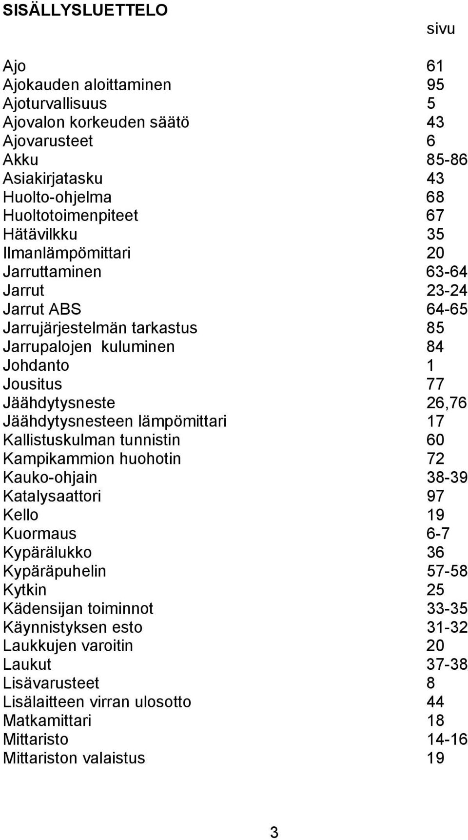 Jäähdytysnesteen lämpömittari 17 Kallistuskulman tunnistin 60 Kampikammion huohotin 72 Kauko-ohjain 38-39 Katalysaattori 97 Kello 19 Kuormaus 6-7 Kypärälukko 36 Kypäräpuhelin 57-58 Kytkin