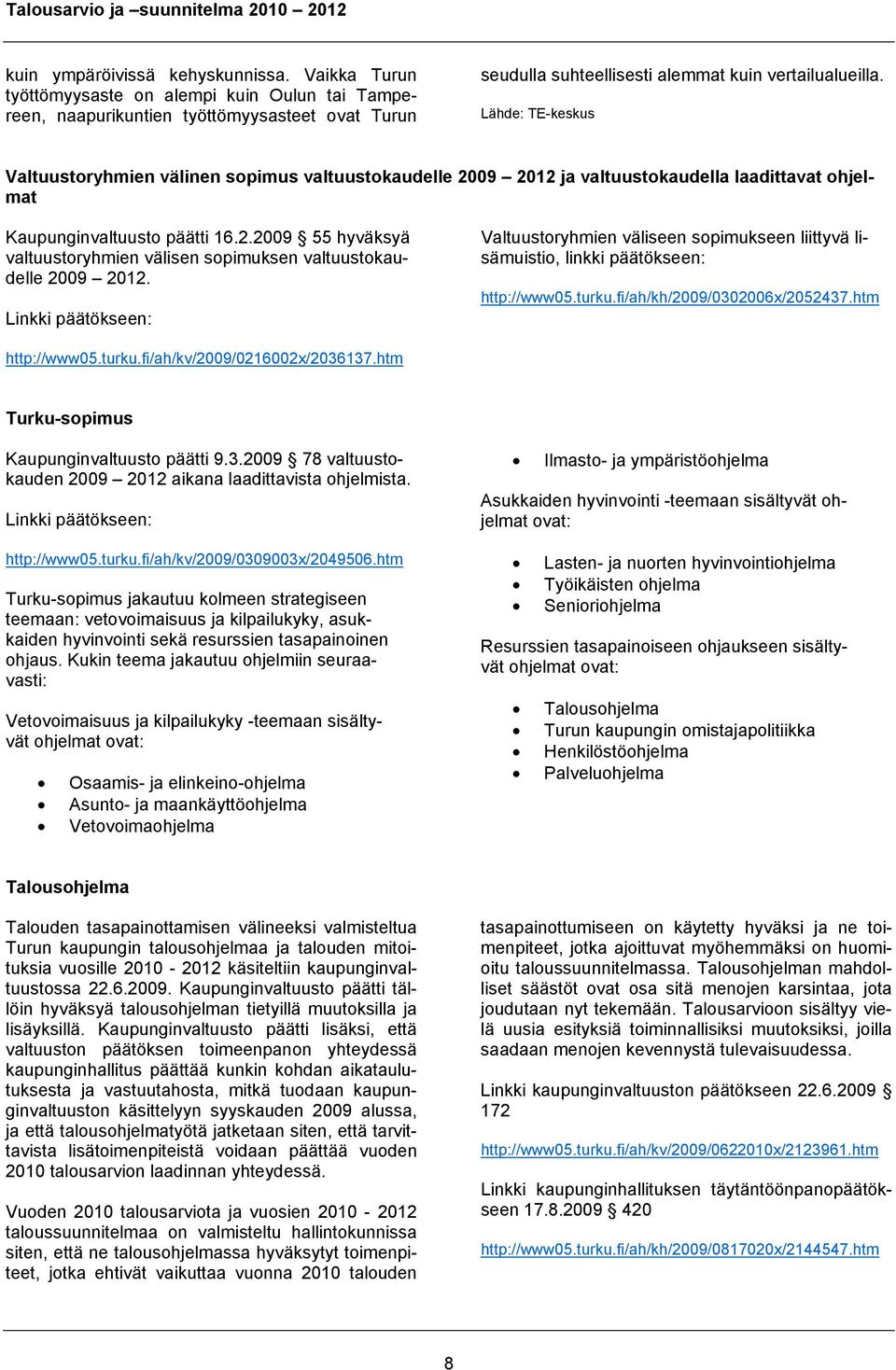 Linkki päätökseen: Valtuustoryhmien väliseen sopimukseen liittyvä lisämuistio, linkki päätökseen: http://www05.turku.fi/ah/kh/2009/0302006x/2052437.htm http://www05.turku.fi/ah/kv/2009/0216002x/2036137.