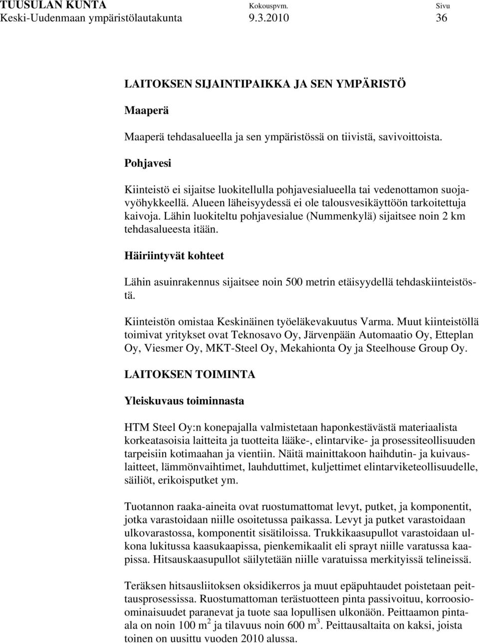 Lähin luokiteltu pohjavesialue (Nummenkylä) sijaitsee noin 2 km tehdasalueesta itään. Häiriintyvät kohteet Lähin asuinrakennus sijaitsee noin 500 metrin etäisyydellä tehdaskiinteistöstä.