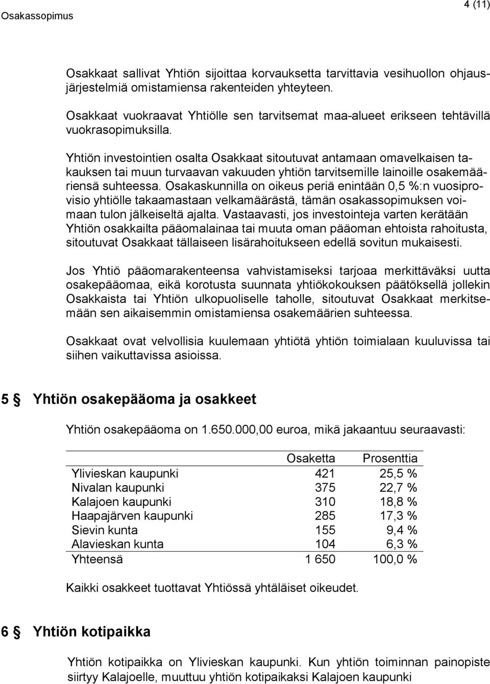 Yhtiön investointien osalta Osakkaat sitoutuvat antamaan omavelkaisen takauksen tai muun turvaavan vakuuden yhtiön tarvitsemille lainoille osakemääriensä suhteessa.