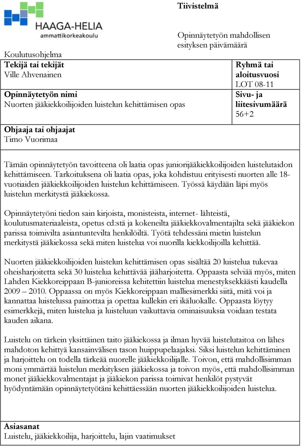 Tarkoituksena oli laatia opas, joka kohdistuu erityisesti nuorten alle 18- vuotiaiden jääkiekkoilijoiden luistelun kehittämiseen. Työssä käydään läpi myös luistelun merkitystä jääkiekossa.