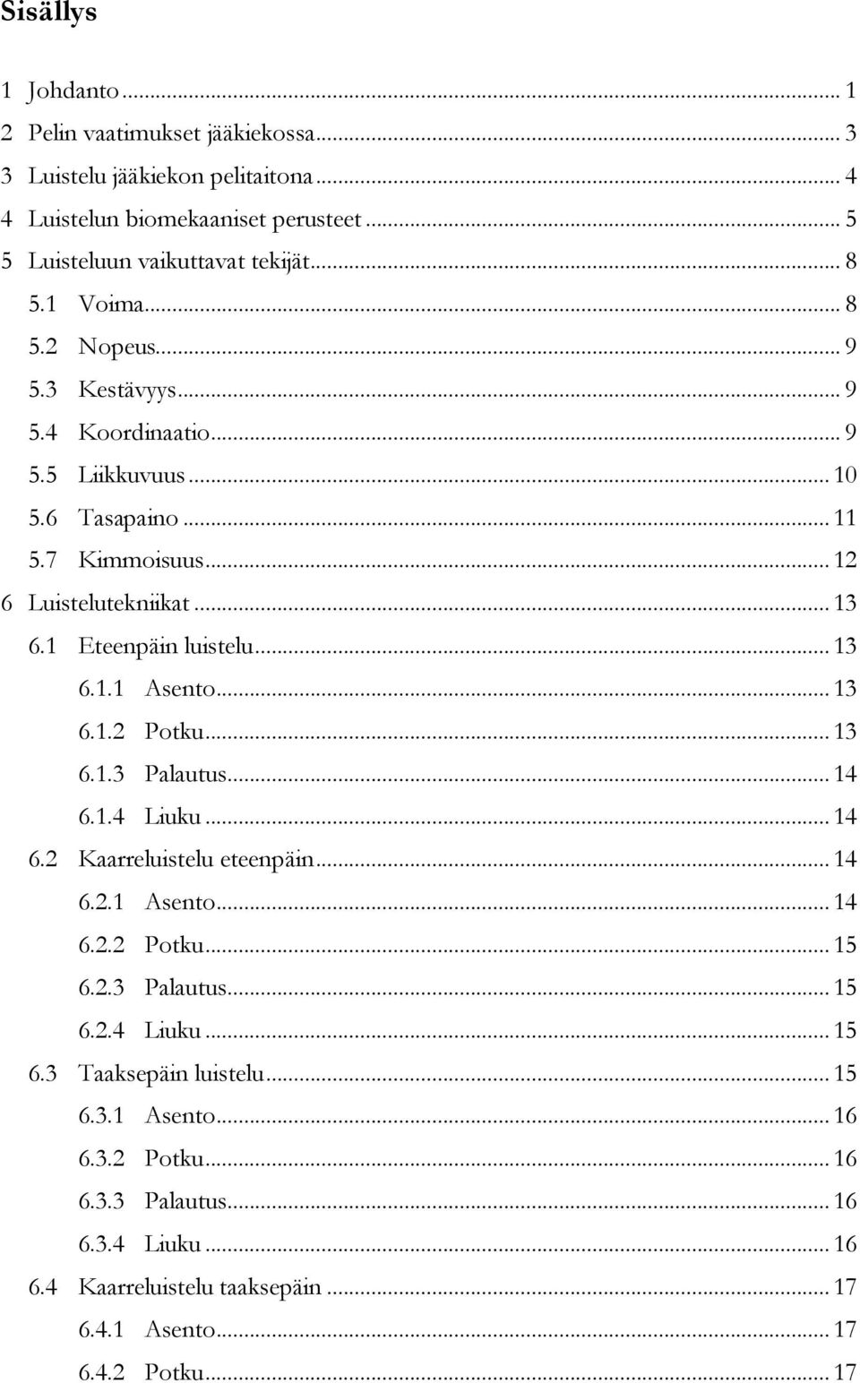 .. 13 6.1.1 Asento... 13 6.1.2 Potku... 13 6.1.3 Palautus... 14 6.1.4 Liuku... 14 6.2 Kaarreluistelu eteenpäin... 14 6.2.1 Asento... 14 6.2.2 Potku... 15 6.2.3 Palautus... 15 6.2.4 Liuku... 15 6.3 Taaksepäin luistelu.