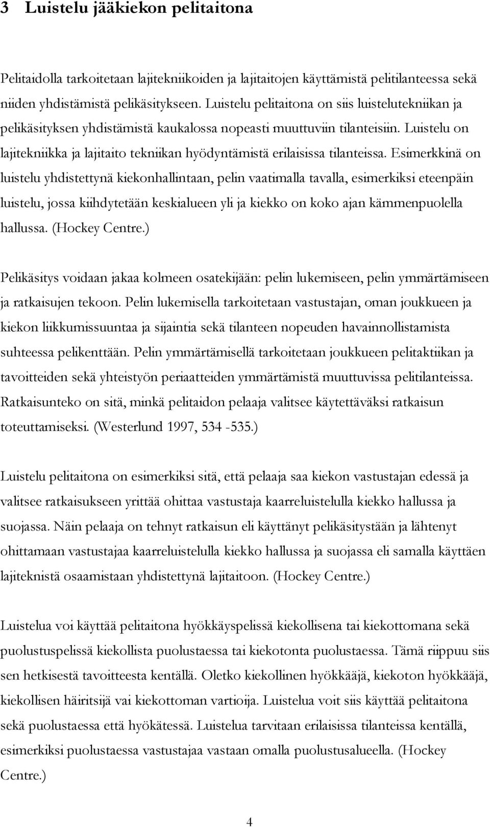 Luistelu on lajitekniikka ja lajitaito tekniikan hyödyntämistä erilaisissa tilanteissa.