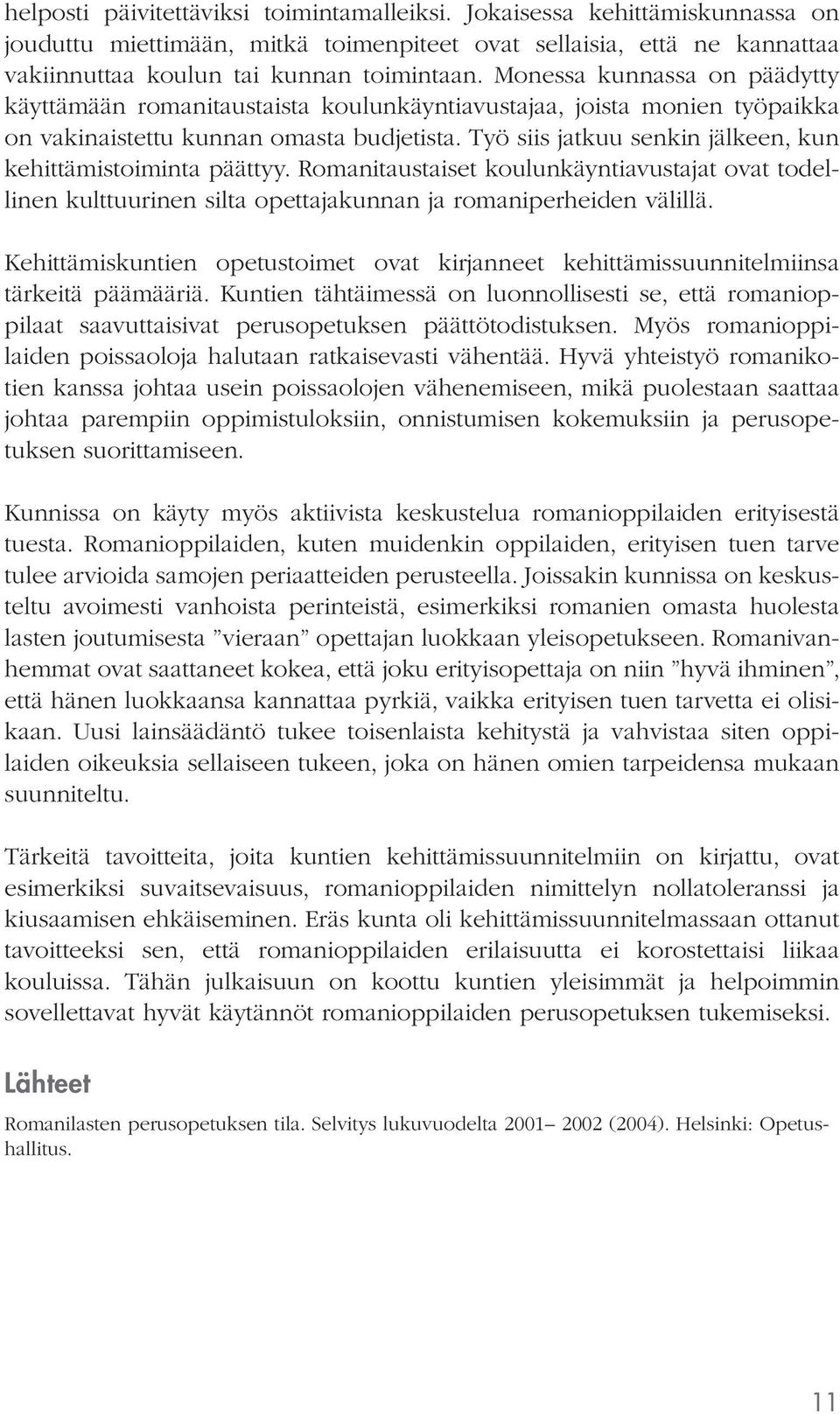 Työ siis jatkuu senkin jälkeen, kun kehittämistoiminta päättyy. Romanitaustaiset koulunkäyntiavustajat ovat todellinen kulttuurinen silta opettajakunnan ja romaniperheiden välillä.