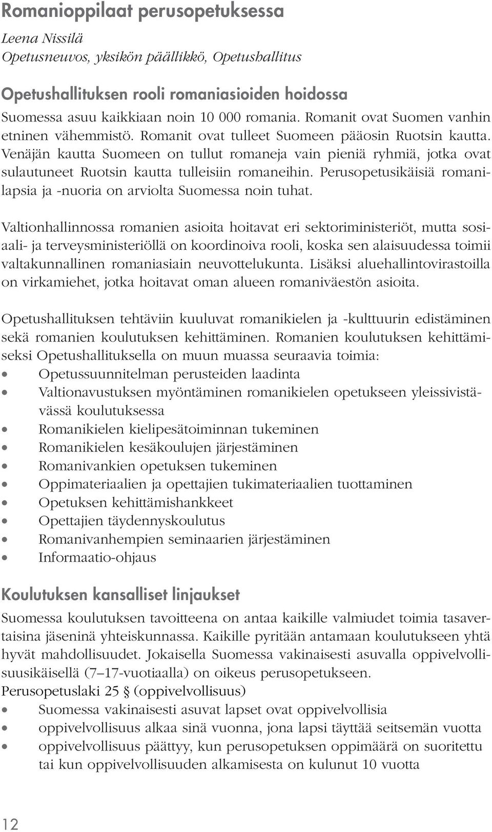 Venäjän kautta Suomeen on tullut romaneja vain pieniä ryhmiä, jotka ovat sulautuneet Ruotsin kautta tulleisiin romaneihin. Perusopetusikäisiä romanilapsia ja -nuoria on arviolta Suomessa noin tuhat.