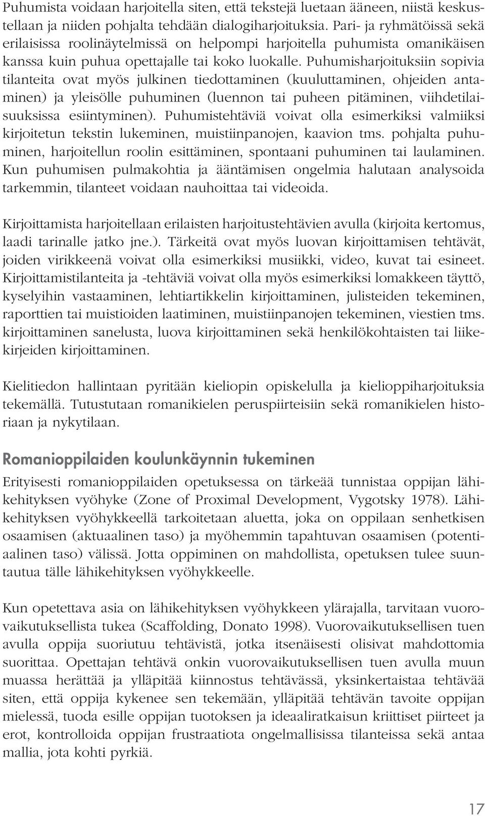 Puhumisharjoituksiin sopivia tilanteita ovat myös julkinen tiedottaminen (kuuluttaminen, ohjeiden antaminen) ja yleisölle puhuminen (luennon tai puheen pitäminen, viihdetilaisuuksissa esiintyminen).