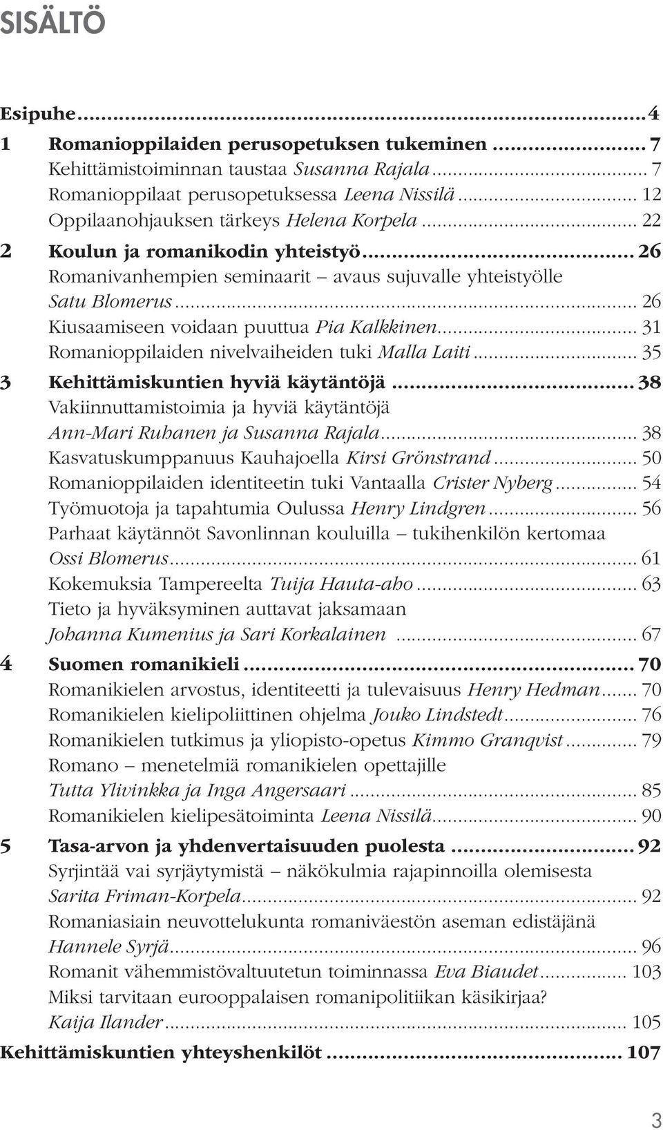 .. 26 Kiusaamiseen voidaan puuttua Pia Kalkkinen... 31 Romanioppilaiden nivelvaiheiden tuki Malla Laiti... 35 3 Kehittämiskuntien hyviä käytäntöjä.