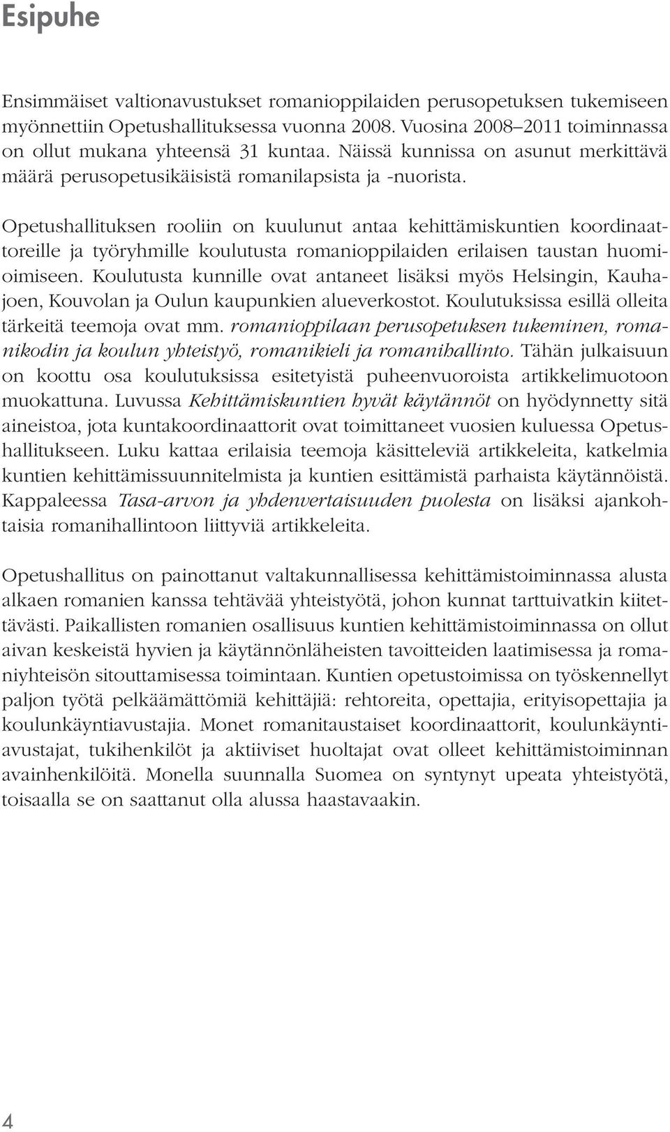 Opetushallituksen rooliin on kuulunut antaa kehittämiskuntien koordinaattoreille ja työryhmille koulutusta romanioppilaiden erilaisen taustan huomioimiseen.