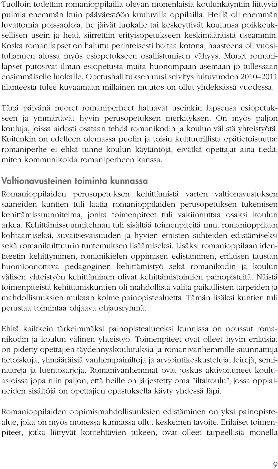 Koska romanilapset on haluttu perinteisesti hoitaa kotona, haasteena oli vuosituhannen alussa myös esiopetukseen osallistumisen vähyys.