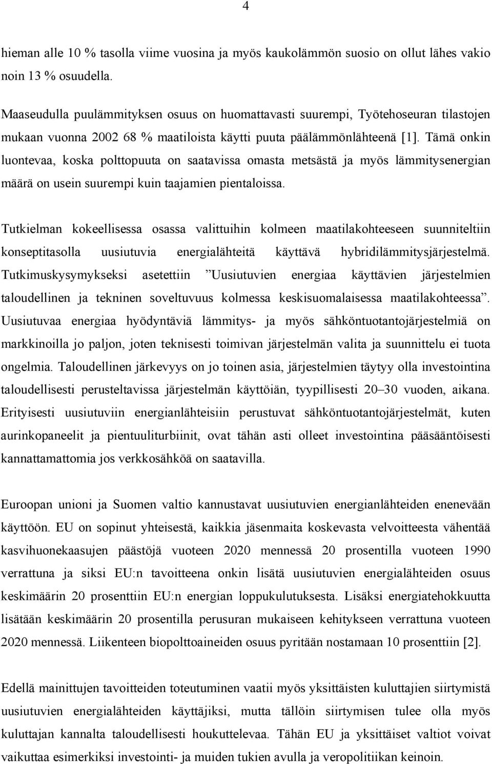 Tämä onkin luontevaa, koska polttopuuta on saatavissa omasta metsästä ja myös lämmitysenergian määrä on usein suurempi kuin taajamien pientaloissa.