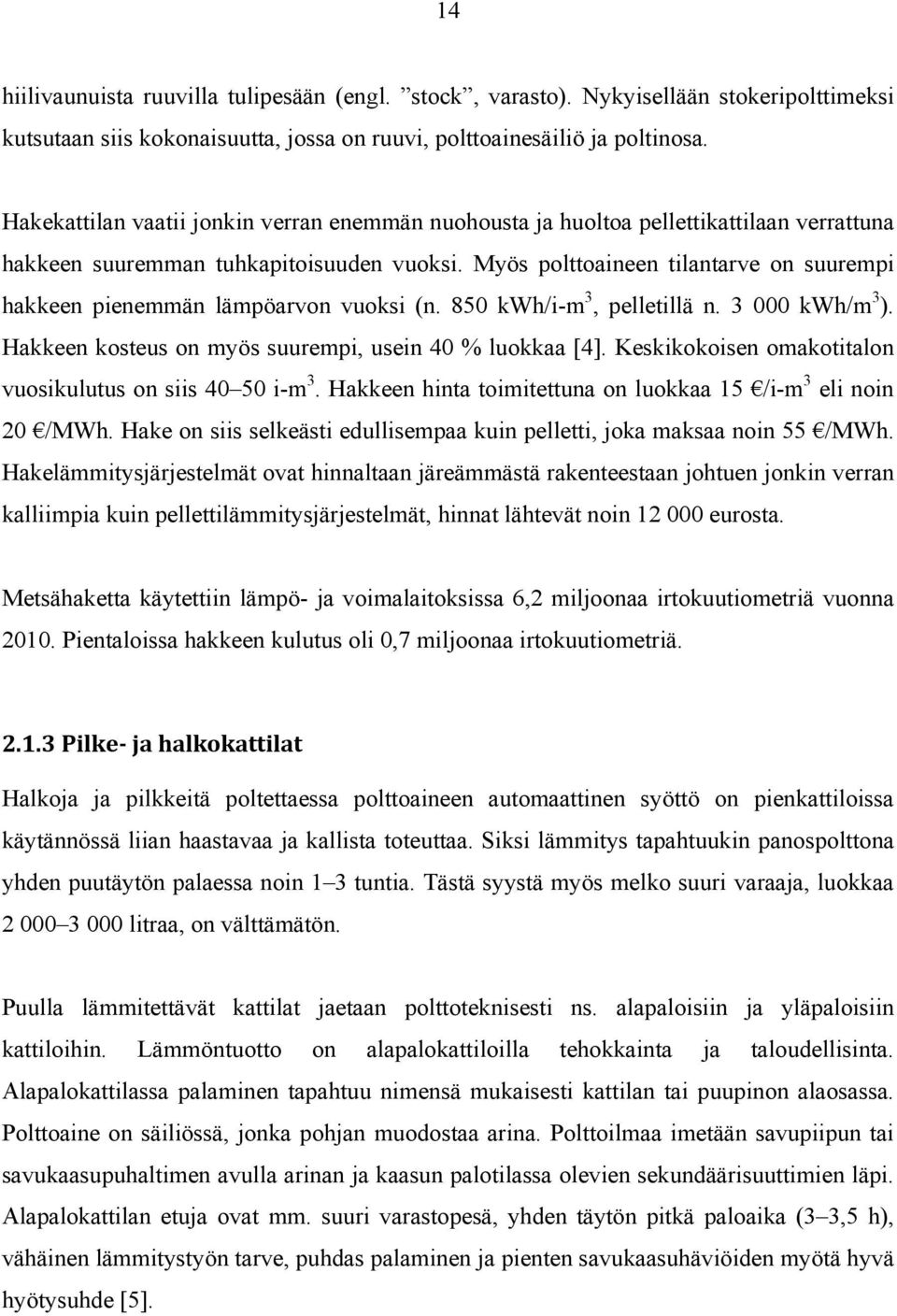 Myös polttoaineen tilantarve on suurempi hakkeen pienemmän lämpöarvon vuoksi (n. 850 kwh/i-m 3, pelletillä n. 3 000 kwh/m 3 ). Hakkeen kosteus on myös suurempi, usein 40 % luokkaa [4].