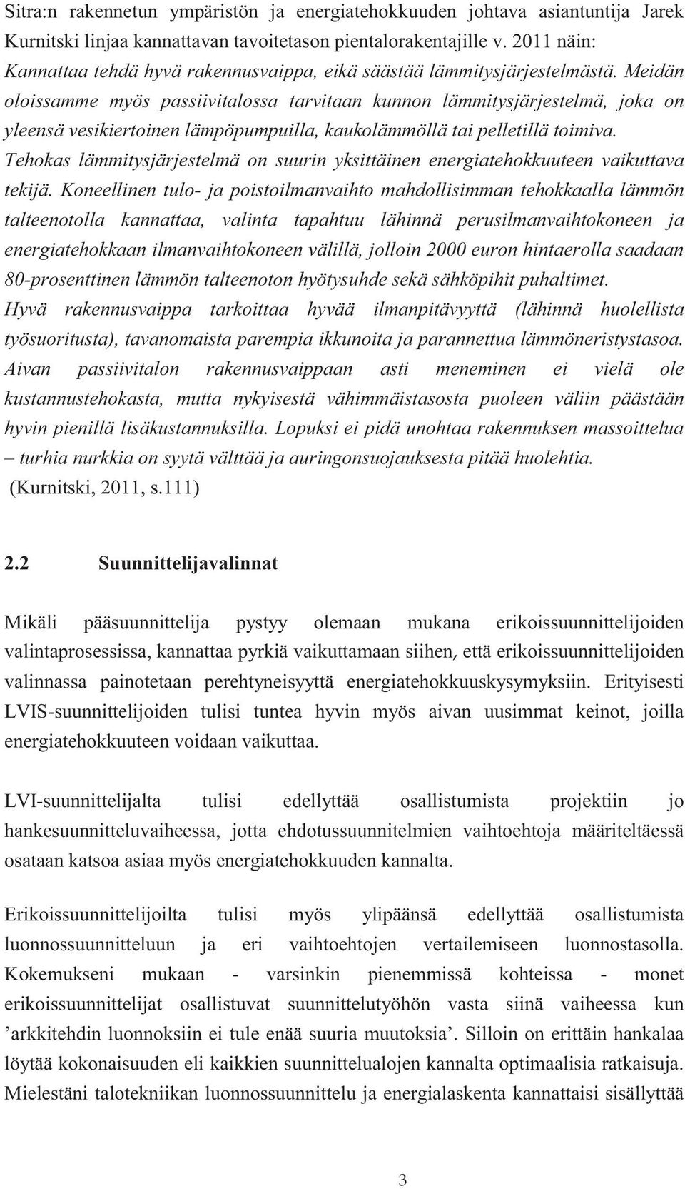 Meidän oloissamme myös passiivitalossa tarvitaan kunnon lämmitysjärjestelmä, joka on yleensä vesikiertoinen lämpöpumpuilla, kaukolämmöllä tai pelletillä toimiva.