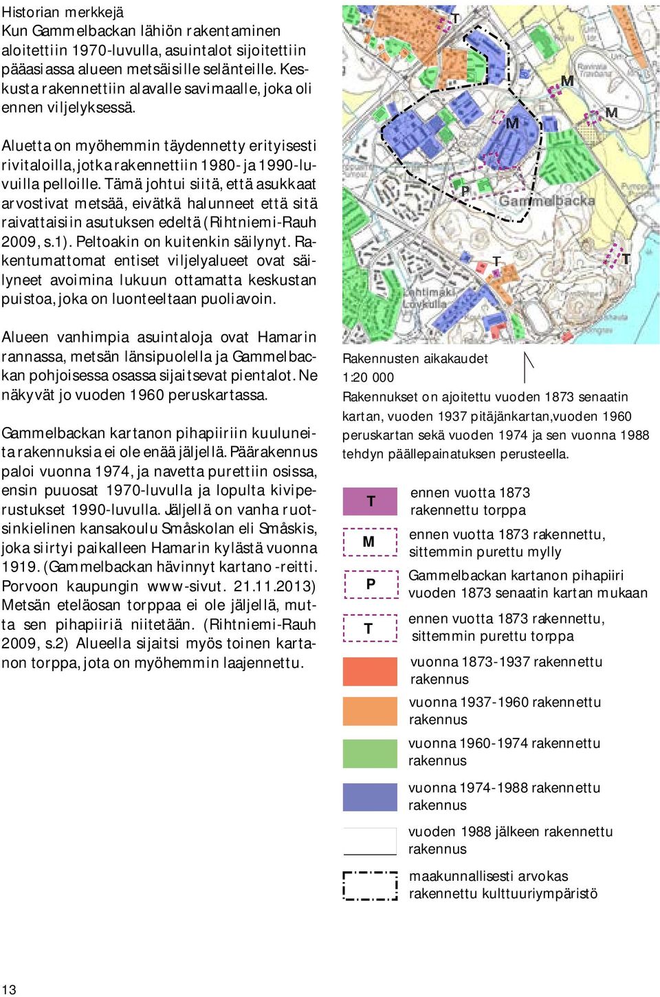 Tämä johtui siitä, että asukkaat arvostivat metsää, eivätkä halunneet että sitä raivattaisiin asutuksen edeltä (Rihtniemi-Rauh 2009, s.1). Peltoakin on kuitenkin säilynyt.