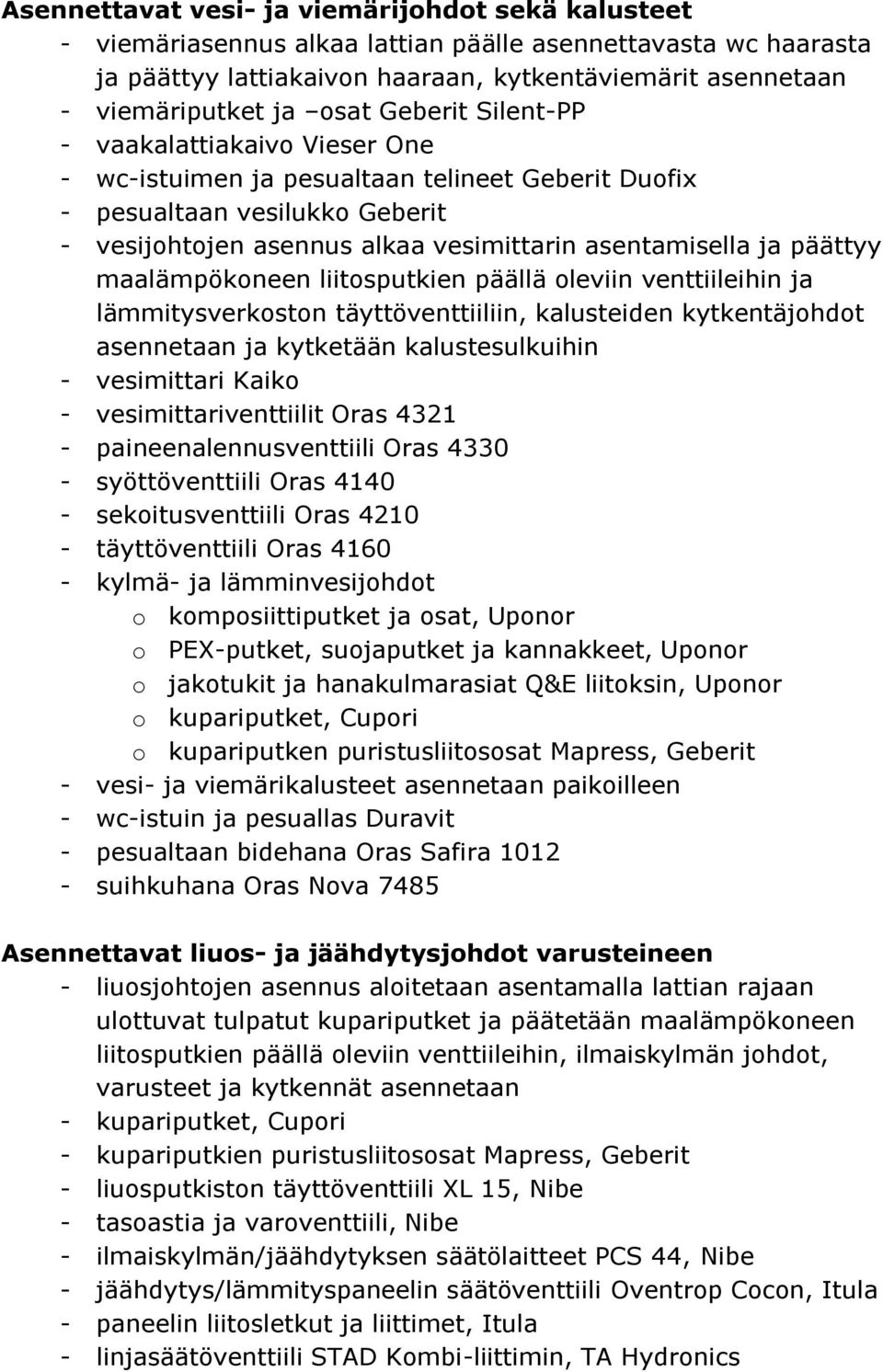 päättyy maalämpökoneen liitosputkien päällä oleviin venttiileihin ja lämmitysverkoston täyttöventtiiliin, kalusteiden kytkentäjohdot asennetaan ja kytketään kalustesulkuihin - vesimittari Kaiko -