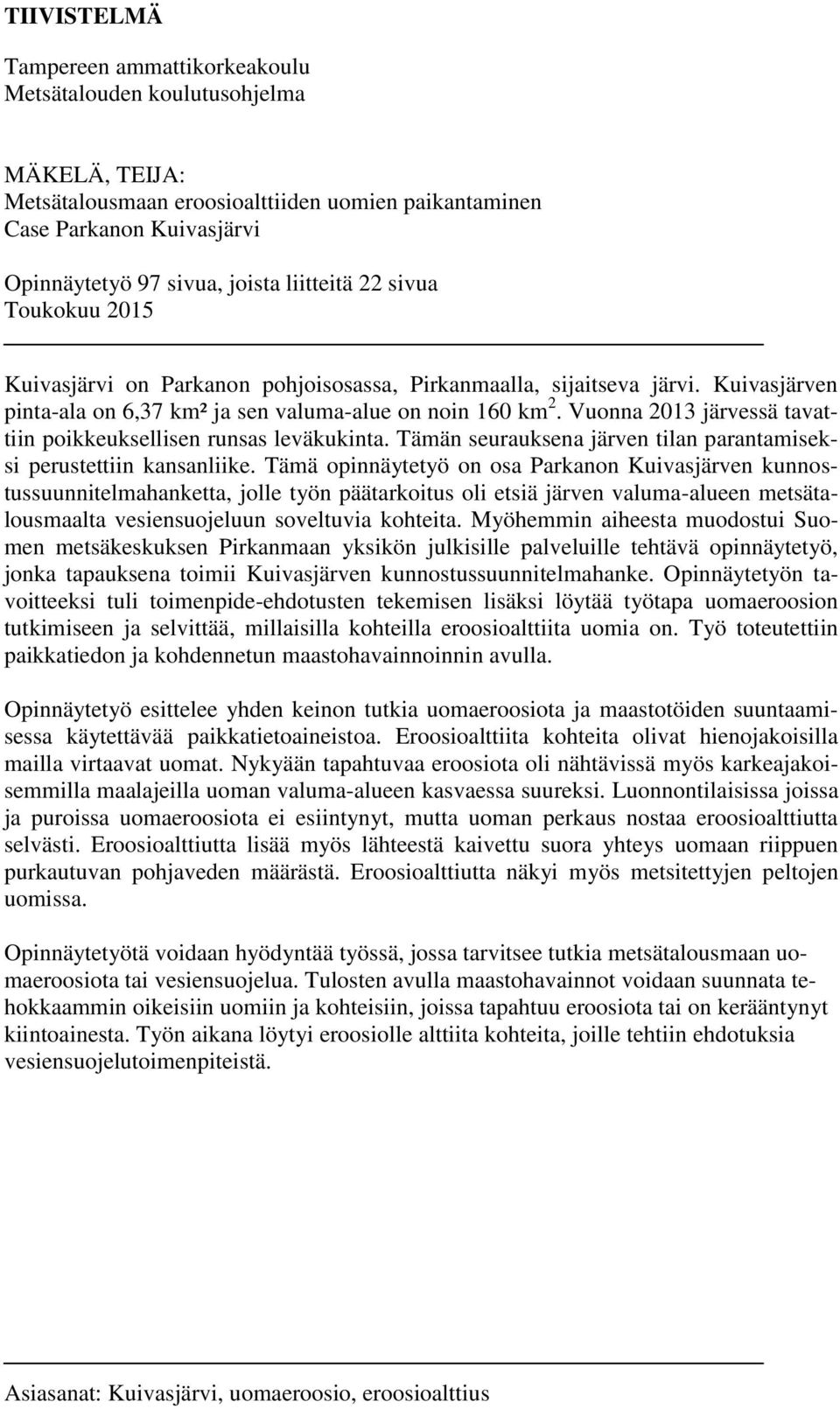 Vuonna 2013 järvessä tavattiin poikkeuksellisen runsas leväkukinta. Tämän seurauksena järven tilan parantamiseksi perustettiin kansanliike.