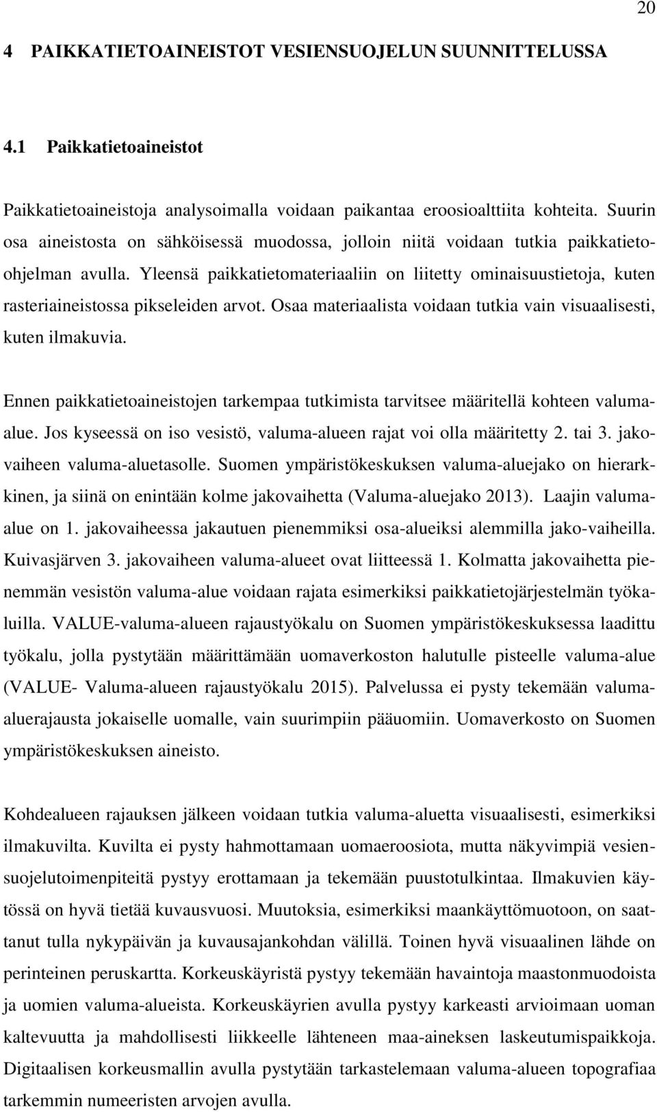 Yleensä paikkatietomateriaaliin on liitetty ominaisuustietoja, kuten rasteriaineistossa pikseleiden arvot. Osaa materiaalista voidaan tutkia vain visuaalisesti, kuten ilmakuvia.